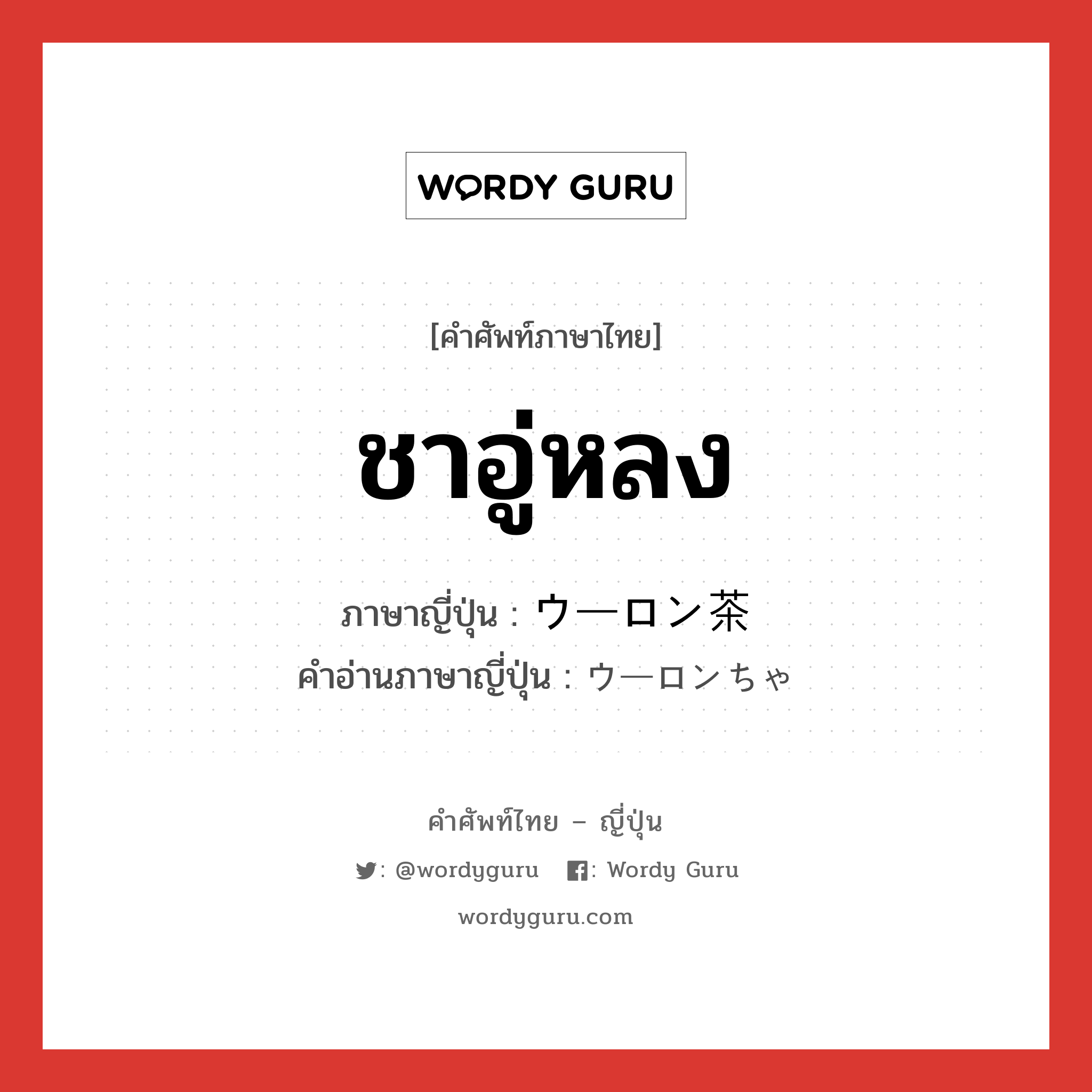 ชาอู่หลง ภาษาญี่ปุ่นคืออะไร, คำศัพท์ภาษาไทย - ญี่ปุ่น ชาอู่หลง ภาษาญี่ปุ่น ウーロン茶 คำอ่านภาษาญี่ปุ่น ウーロンちゃ หมวด n หมวด n