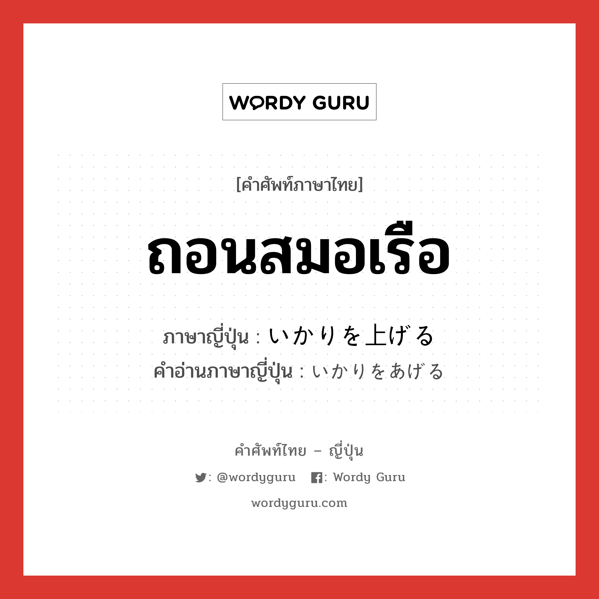 ถอนสมอเรือ ภาษาญี่ปุ่นคืออะไร, คำศัพท์ภาษาไทย - ญี่ปุ่น ถอนสมอเรือ ภาษาญี่ปุ่น いかりを上げる คำอ่านภาษาญี่ปุ่น いかりをあげる หมวด v หมวด v