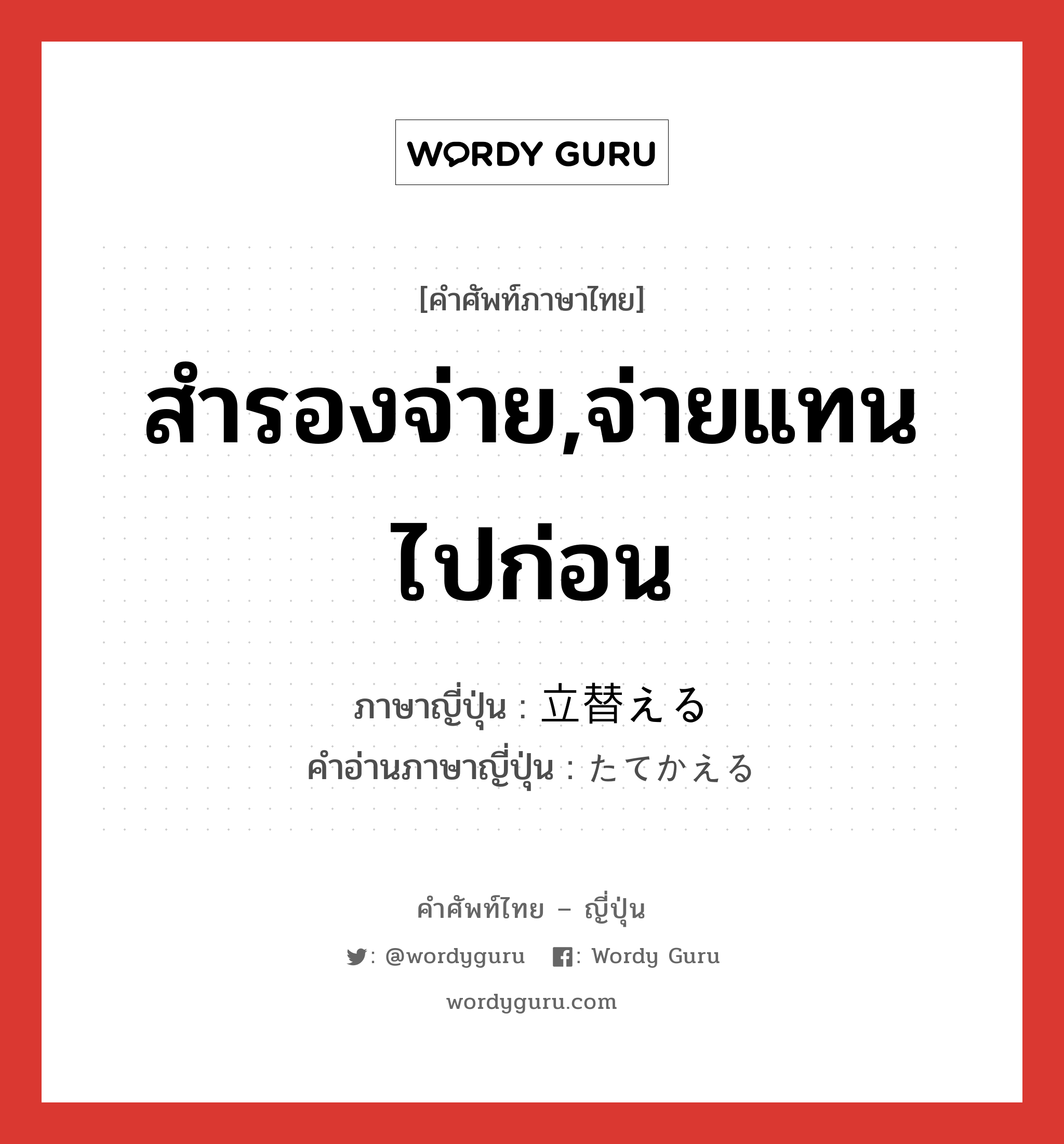 สำรองจ่าย,จ่ายแทนไปก่อน ภาษาญี่ปุ่นคืออะไร, คำศัพท์ภาษาไทย - ญี่ปุ่น สำรองจ่าย,จ่ายแทนไปก่อน ภาษาญี่ปุ่น 立替える คำอ่านภาษาญี่ปุ่น たてかえる หมวด v หมวด v