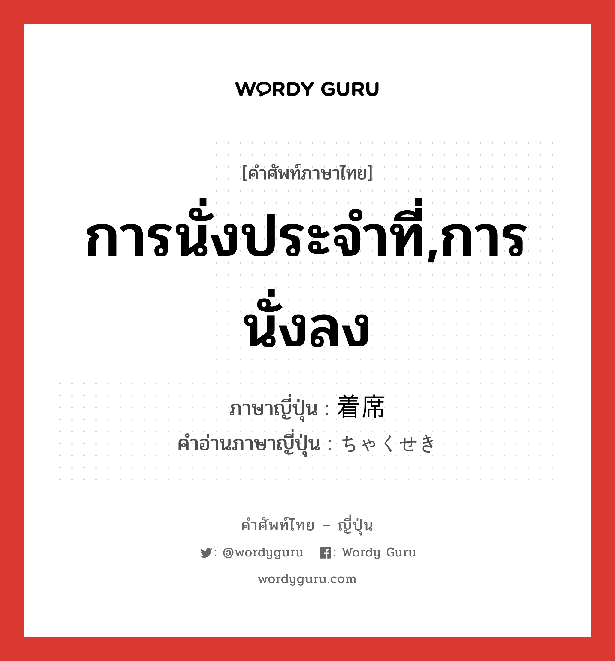 การนั่งประจำที่,การนั่งลง ภาษาญี่ปุ่นคืออะไร, คำศัพท์ภาษาไทย - ญี่ปุ่น การนั่งประจำที่,การนั่งลง ภาษาญี่ปุ่น 着席 คำอ่านภาษาญี่ปุ่น ちゃくせき หมวด n หมวด n