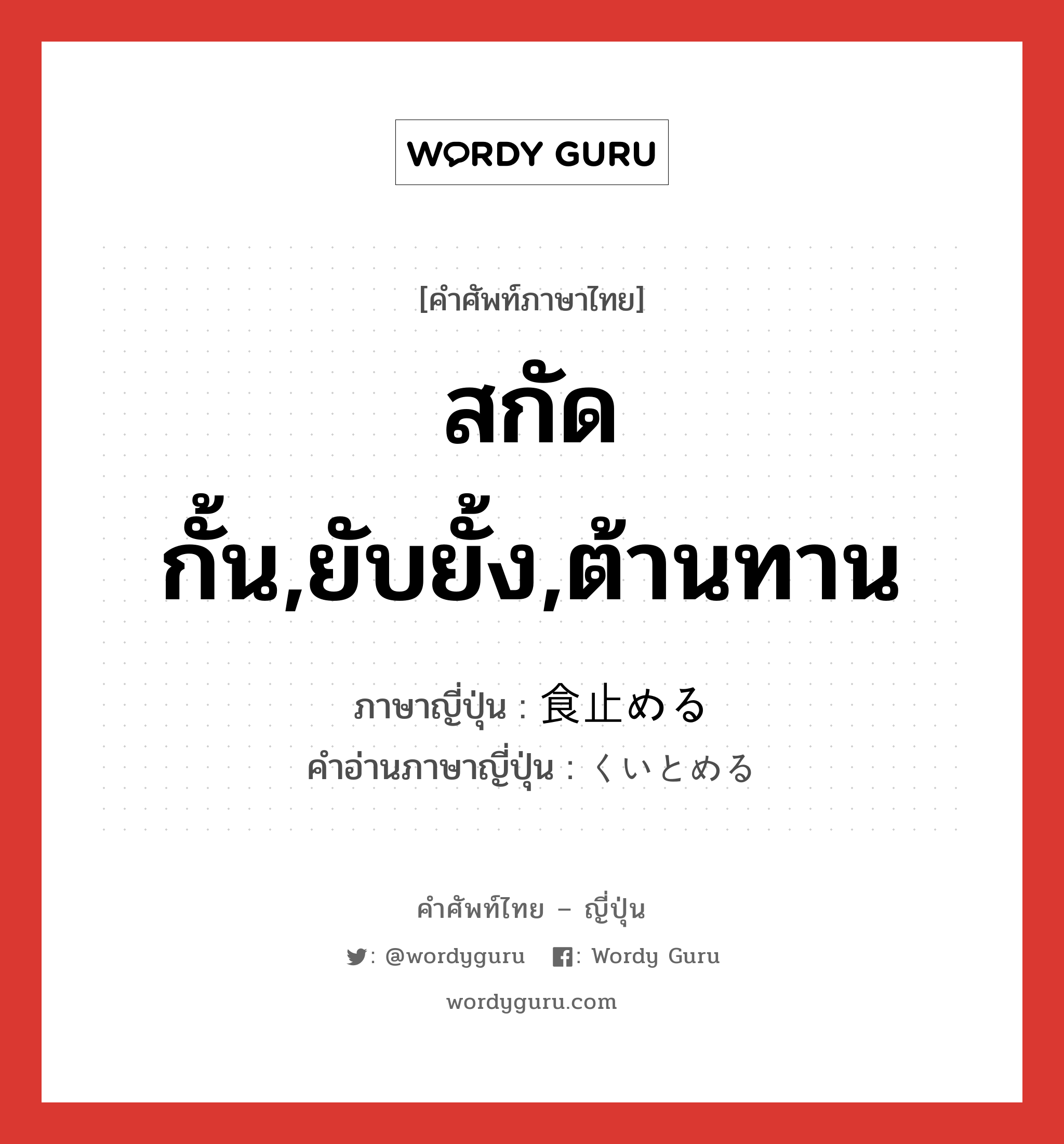 สกัดกั้น,ยับยั้ง,ต้านทาน ภาษาญี่ปุ่นคืออะไร, คำศัพท์ภาษาไทย - ญี่ปุ่น สกัดกั้น,ยับยั้ง,ต้านทาน ภาษาญี่ปุ่น 食止める คำอ่านภาษาญี่ปุ่น くいとめる หมวด v1 หมวด v1