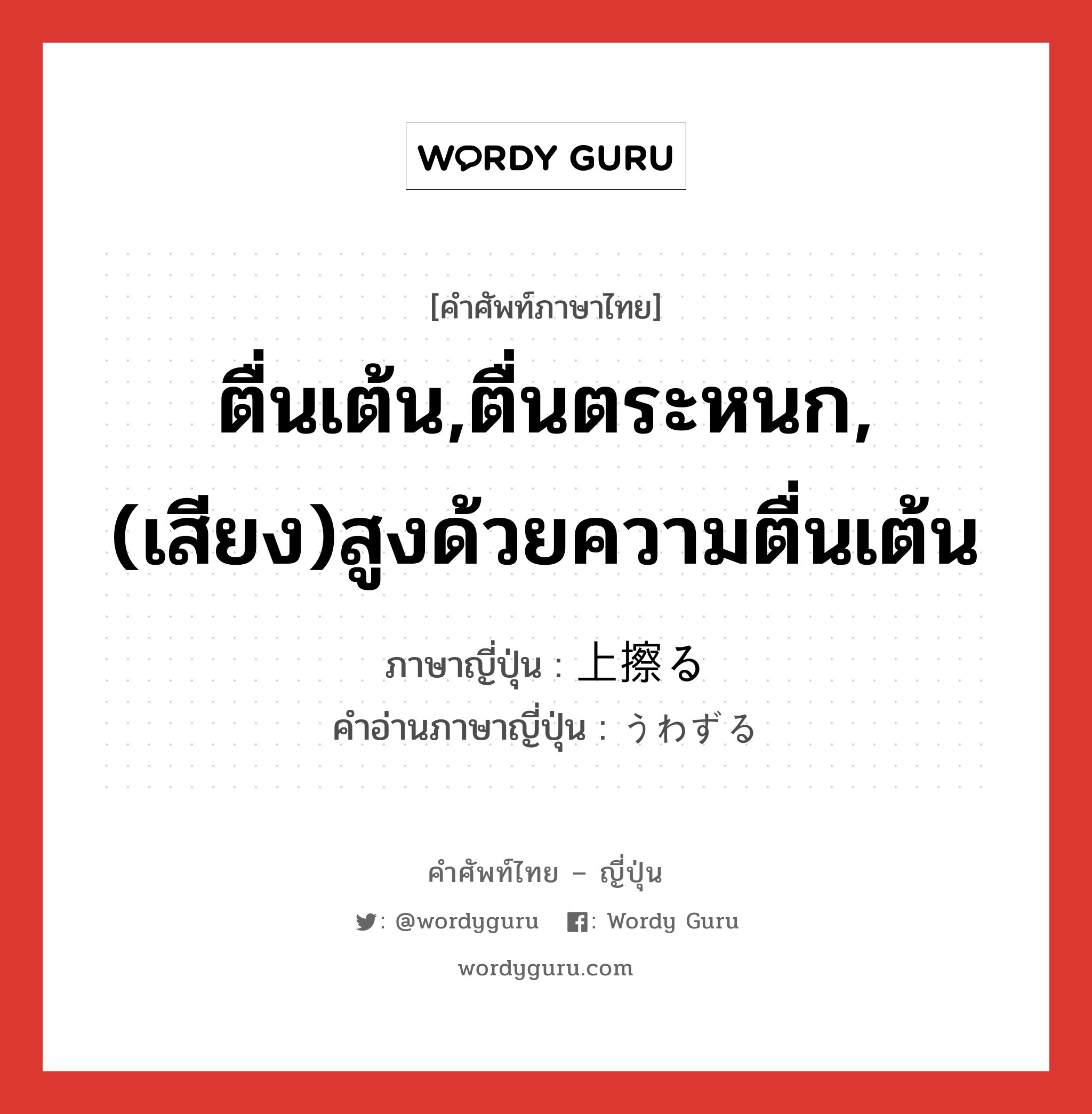 ตื่นเต้น,ตื่นตระหนก,(เสียง)สูงด้วยความตื่นเต้น ภาษาญี่ปุ่นคืออะไร, คำศัพท์ภาษาไทย - ญี่ปุ่น ตื่นเต้น,ตื่นตระหนก,(เสียง)สูงด้วยความตื่นเต้น ภาษาญี่ปุ่น 上擦る คำอ่านภาษาญี่ปุ่น うわずる หมวด v5r หมวด v5r