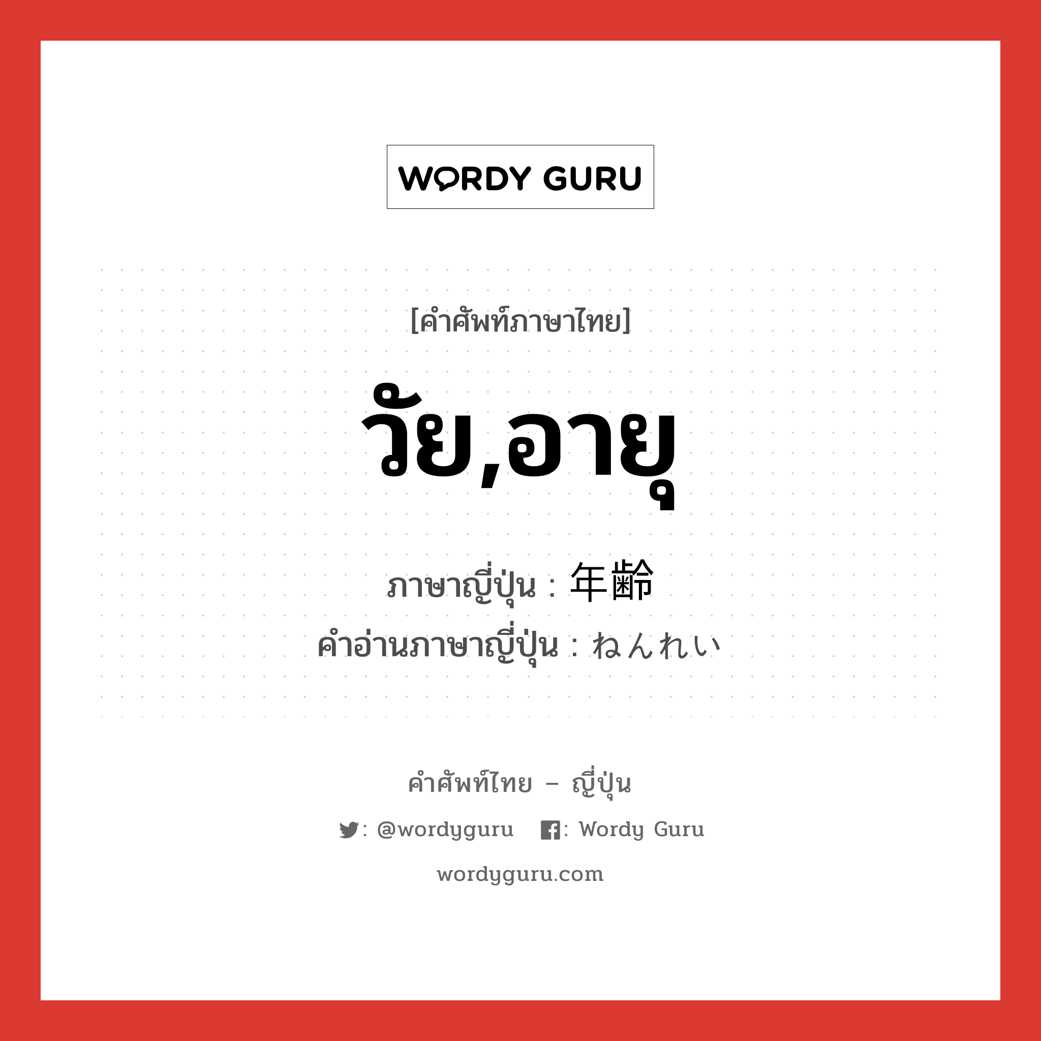 วัย,อายุ ภาษาญี่ปุ่นคืออะไร, คำศัพท์ภาษาไทย - ญี่ปุ่น วัย,อายุ ภาษาญี่ปุ่น 年齢 คำอ่านภาษาญี่ปุ่น ねんれい หมวด n หมวด n