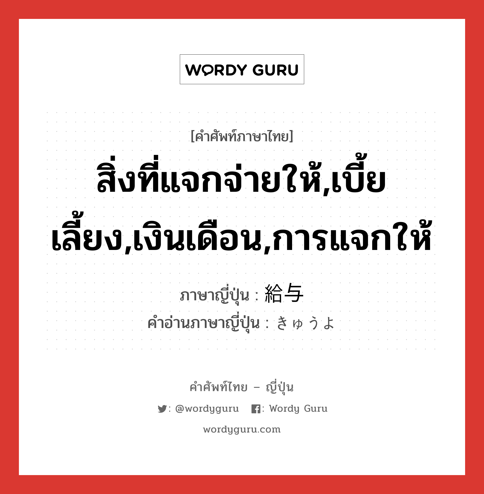 สิ่งที่แจกจ่ายให้,เบี้ยเลี้ยง,เงินเดือน,การแจกให้ ภาษาญี่ปุ่นคืออะไร, คำศัพท์ภาษาไทย - ญี่ปุ่น สิ่งที่แจกจ่ายให้,เบี้ยเลี้ยง,เงินเดือน,การแจกให้ ภาษาญี่ปุ่น 給与 คำอ่านภาษาญี่ปุ่น きゅうよ หมวด n หมวด n