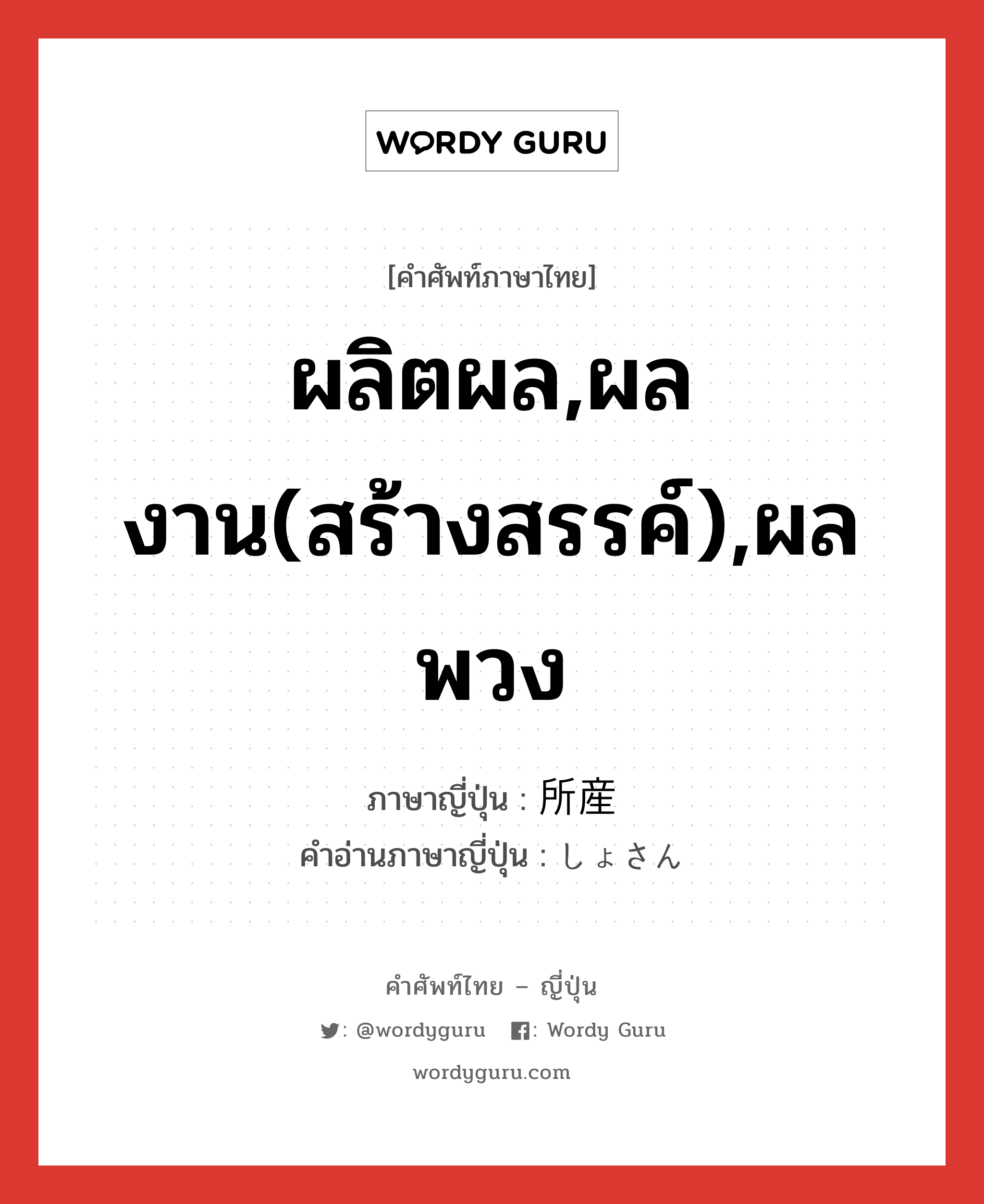 ผลิตผล,ผลงาน(สร้างสรรค์),ผลพวง ภาษาญี่ปุ่นคืออะไร, คำศัพท์ภาษาไทย - ญี่ปุ่น ผลิตผล,ผลงาน(สร้างสรรค์),ผลพวง ภาษาญี่ปุ่น 所産 คำอ่านภาษาญี่ปุ่น しょさん หมวด n หมวด n