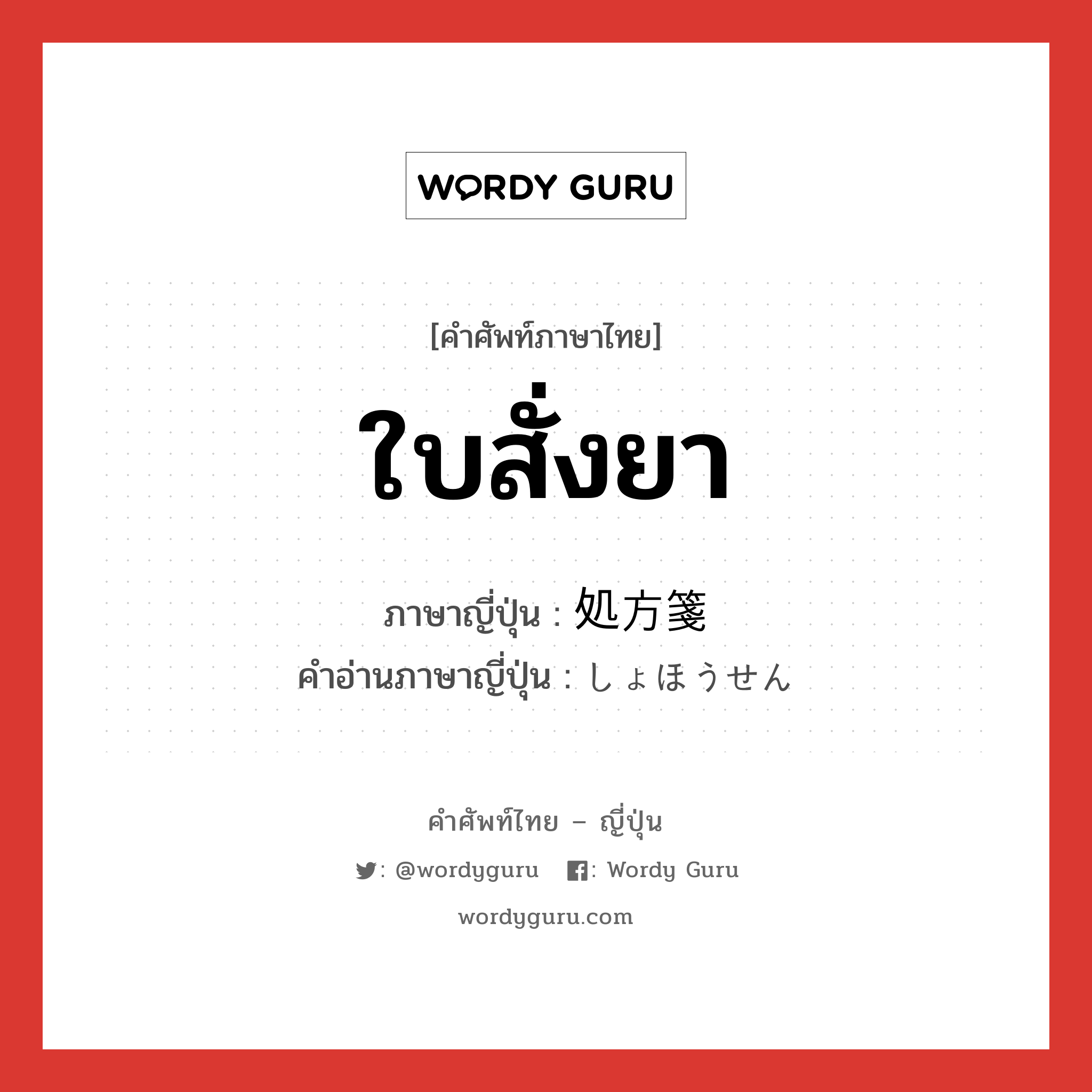 ใบสั่งยา ภาษาญี่ปุ่นคืออะไร, คำศัพท์ภาษาไทย - ญี่ปุ่น ใบสั่งยา ภาษาญี่ปุ่น 処方箋 คำอ่านภาษาญี่ปุ่น しょほうせん หมวด n หมวด n