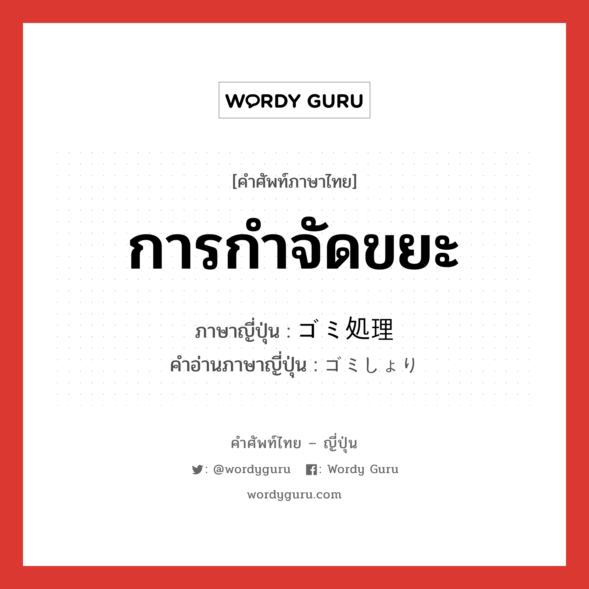 การกำจัดขยะ ภาษาญี่ปุ่นคืออะไร, คำศัพท์ภาษาไทย - ญี่ปุ่น การกำจัดขยะ ภาษาญี่ปุ่น ゴミ処理 คำอ่านภาษาญี่ปุ่น ゴミしょり หมวด n หมวด n