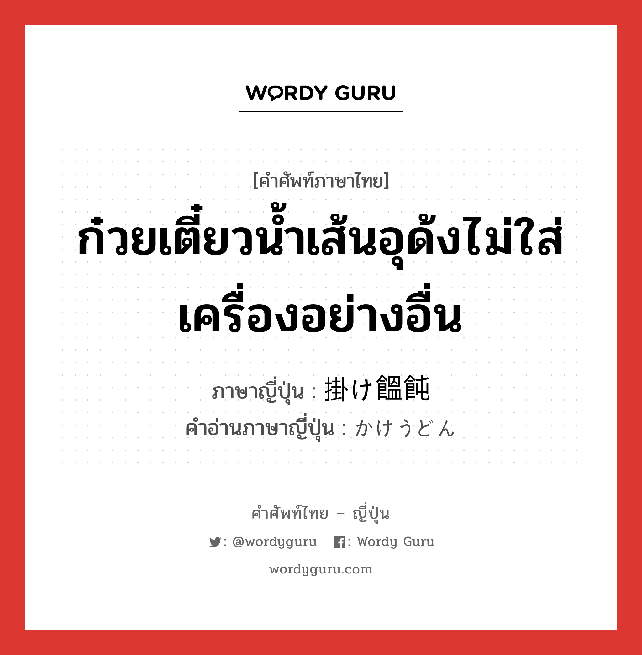 ก๋วยเตี๋ยวน้ำเส้นอุด้งไม่ใส่เครื่องอย่างอื่น ภาษาญี่ปุ่นคืออะไร, คำศัพท์ภาษาไทย - ญี่ปุ่น ก๋วยเตี๋ยวน้ำเส้นอุด้งไม่ใส่เครื่องอย่างอื่น ภาษาญี่ปุ่น 掛け饂飩 คำอ่านภาษาญี่ปุ่น かけうどん หมวด n หมวด n