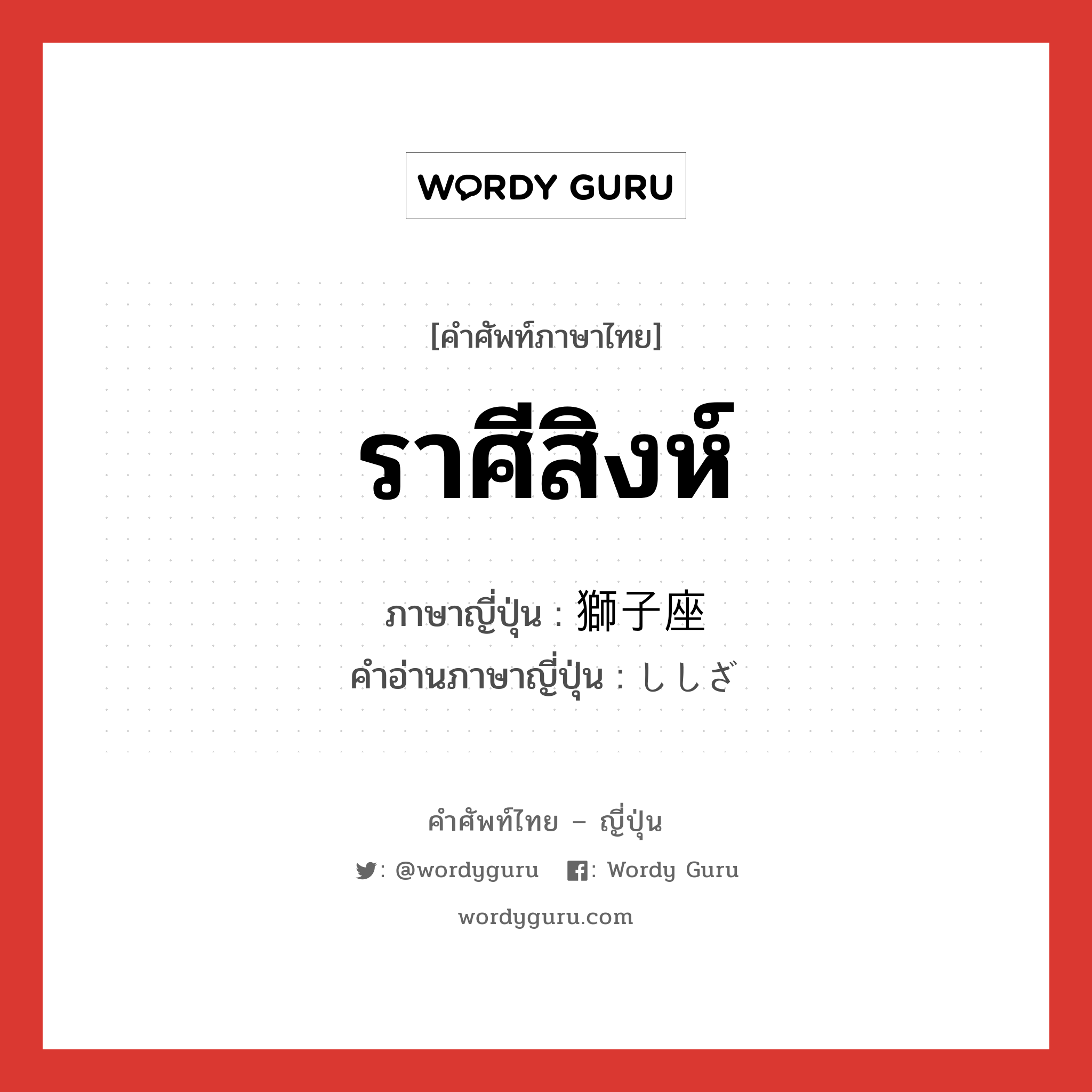 ราศีสิงห์ ภาษาญี่ปุ่นคืออะไร, คำศัพท์ภาษาไทย - ญี่ปุ่น ราศีสิงห์ ภาษาญี่ปุ่น 獅子座 คำอ่านภาษาญี่ปุ่น ししざ หมวด n หมวด n