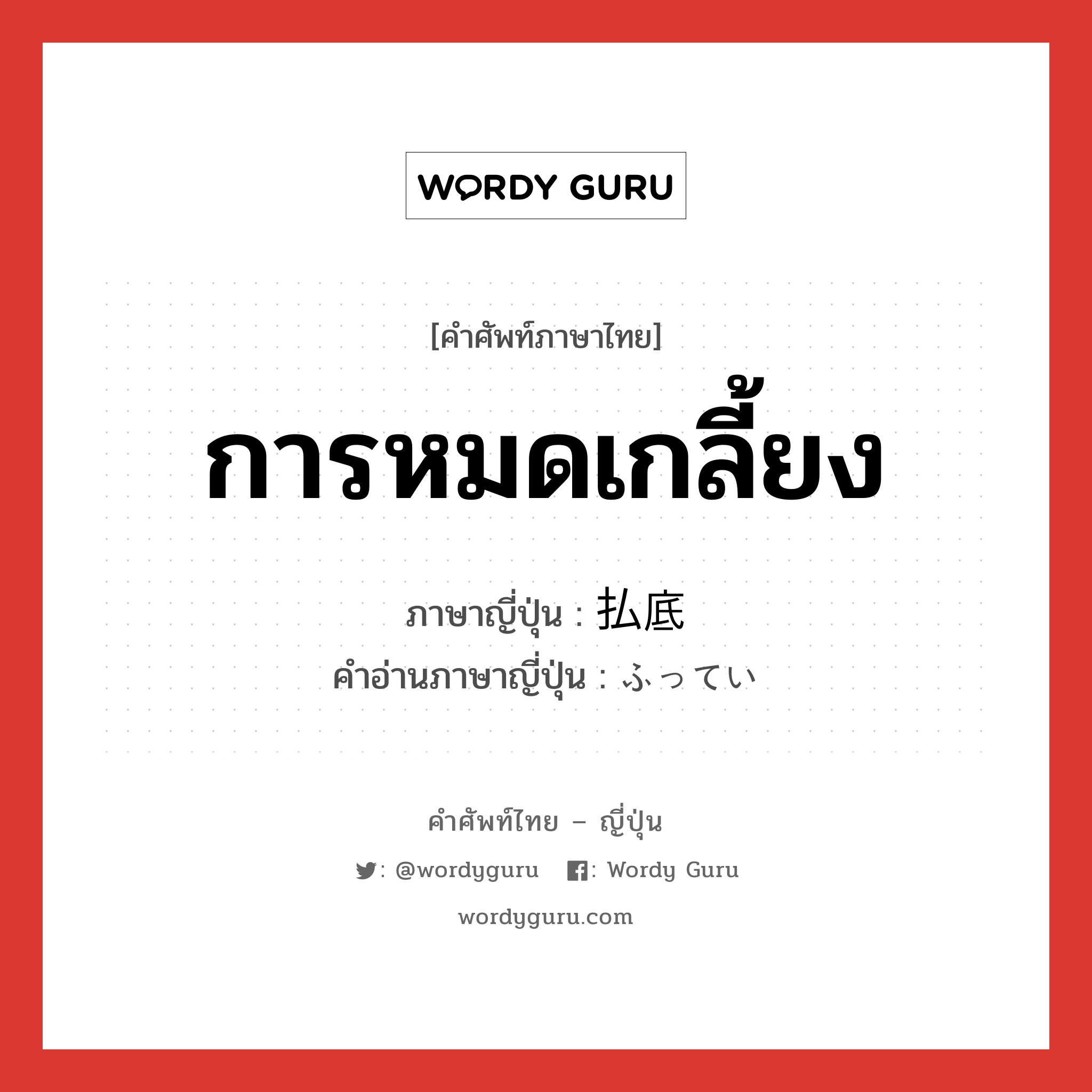 การหมดเกลี้ยง ภาษาญี่ปุ่นคืออะไร, คำศัพท์ภาษาไทย - ญี่ปุ่น การหมดเกลี้ยง ภาษาญี่ปุ่น 払底 คำอ่านภาษาญี่ปุ่น ふってい หมวด n หมวด n