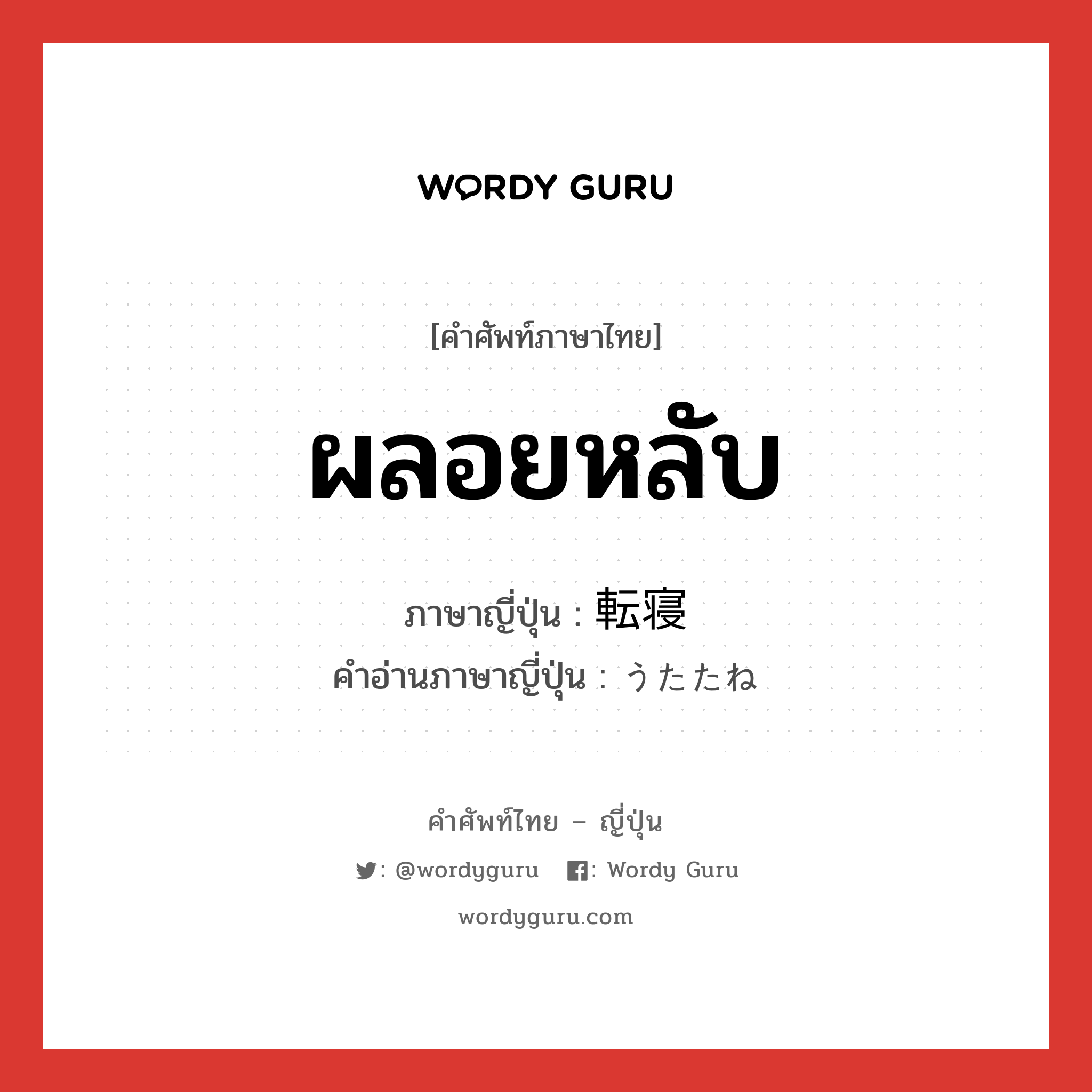 ผลอยหลับ ภาษาญี่ปุ่นคืออะไร, คำศัพท์ภาษาไทย - ญี่ปุ่น ผลอยหลับ ภาษาญี่ปุ่น 転寝 คำอ่านภาษาญี่ปุ่น うたたね หมวด n หมวด n