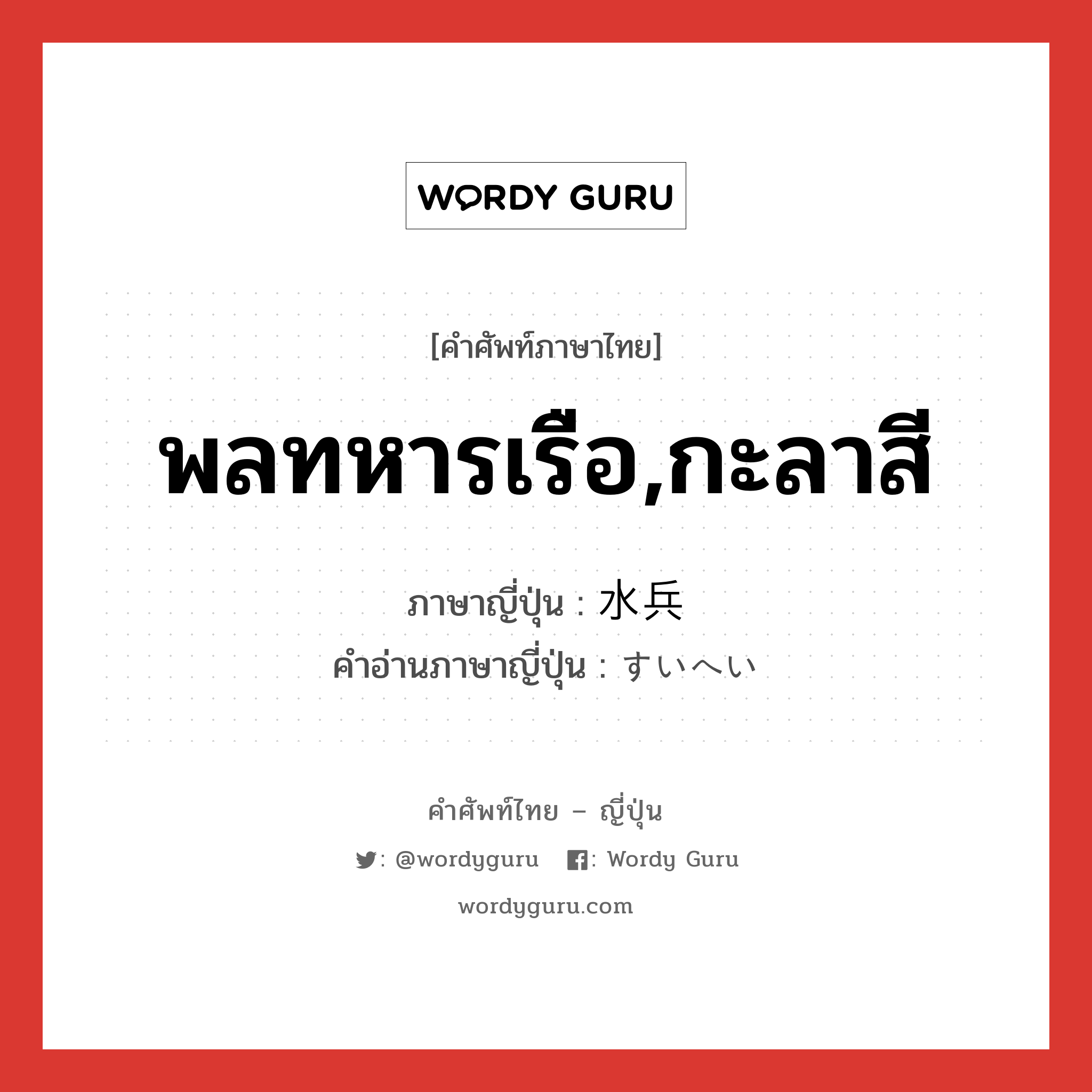 พลทหารเรือ,กะลาสี ภาษาญี่ปุ่นคืออะไร, คำศัพท์ภาษาไทย - ญี่ปุ่น พลทหารเรือ,กะลาสี ภาษาญี่ปุ่น 水兵 คำอ่านภาษาญี่ปุ่น すいへい หมวด n หมวด n