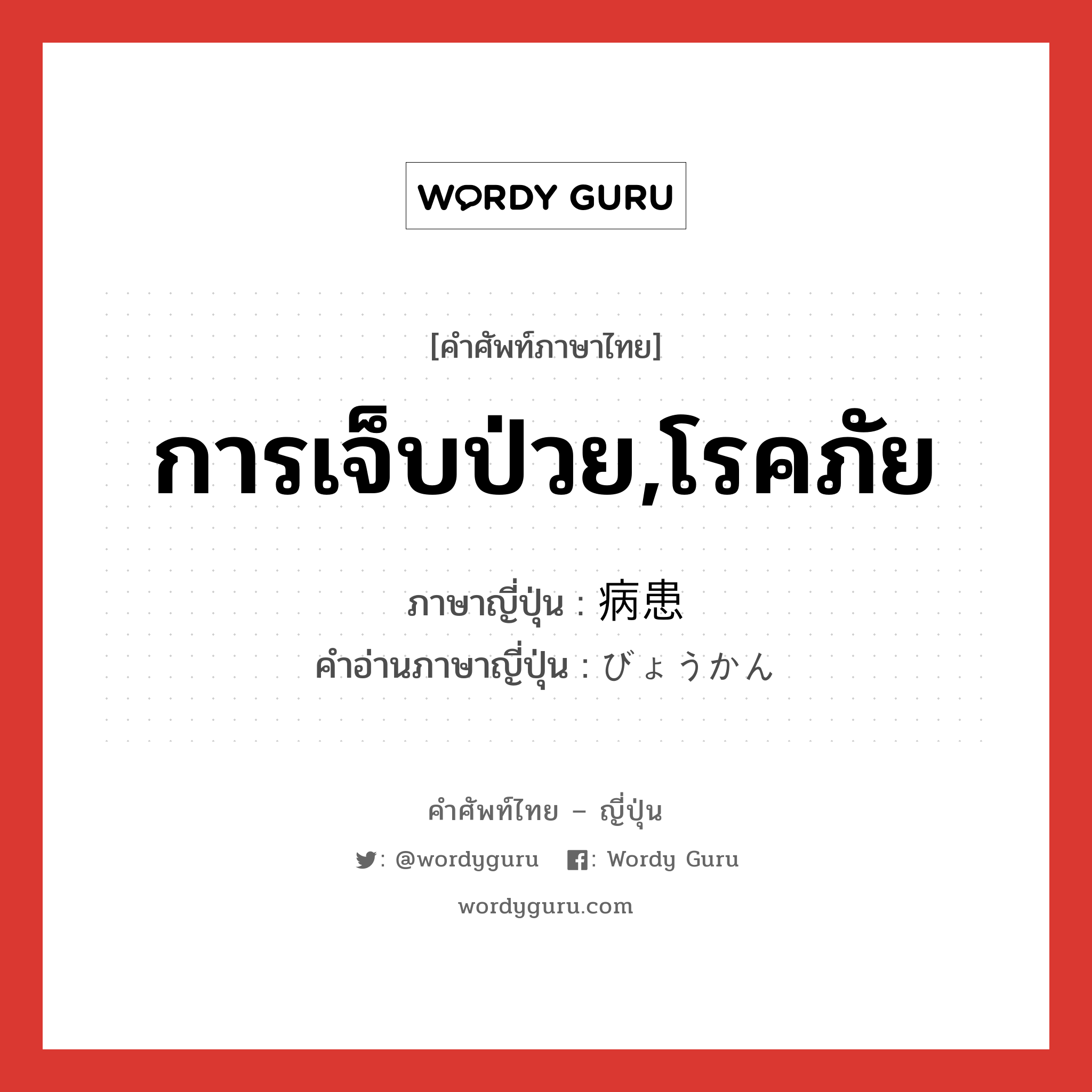 การเจ็บป่วย,โรคภัย ภาษาญี่ปุ่นคืออะไร, คำศัพท์ภาษาไทย - ญี่ปุ่น การเจ็บป่วย,โรคภัย ภาษาญี่ปุ่น 病患 คำอ่านภาษาญี่ปุ่น びょうかん หมวด n หมวด n