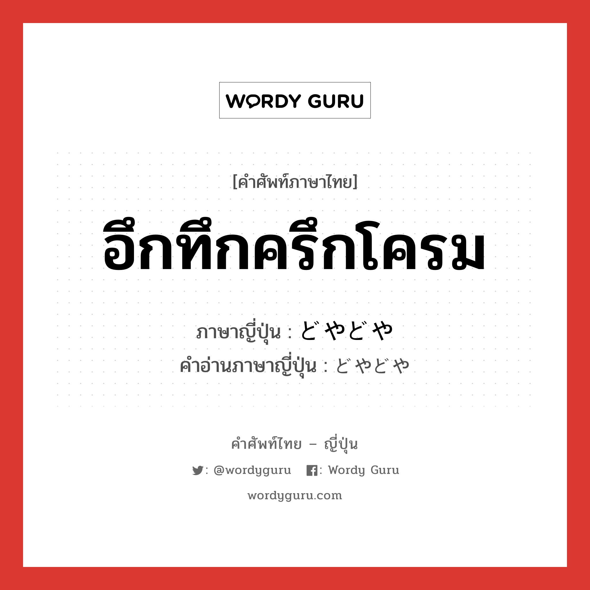 อึกทึกครึกโครม ภาษาญี่ปุ่นคืออะไร, คำศัพท์ภาษาไทย - ญี่ปุ่น อึกทึกครึกโครม ภาษาญี่ปุ่น どやどや คำอ่านภาษาญี่ปุ่น どやどや หมวด adv หมวด adv