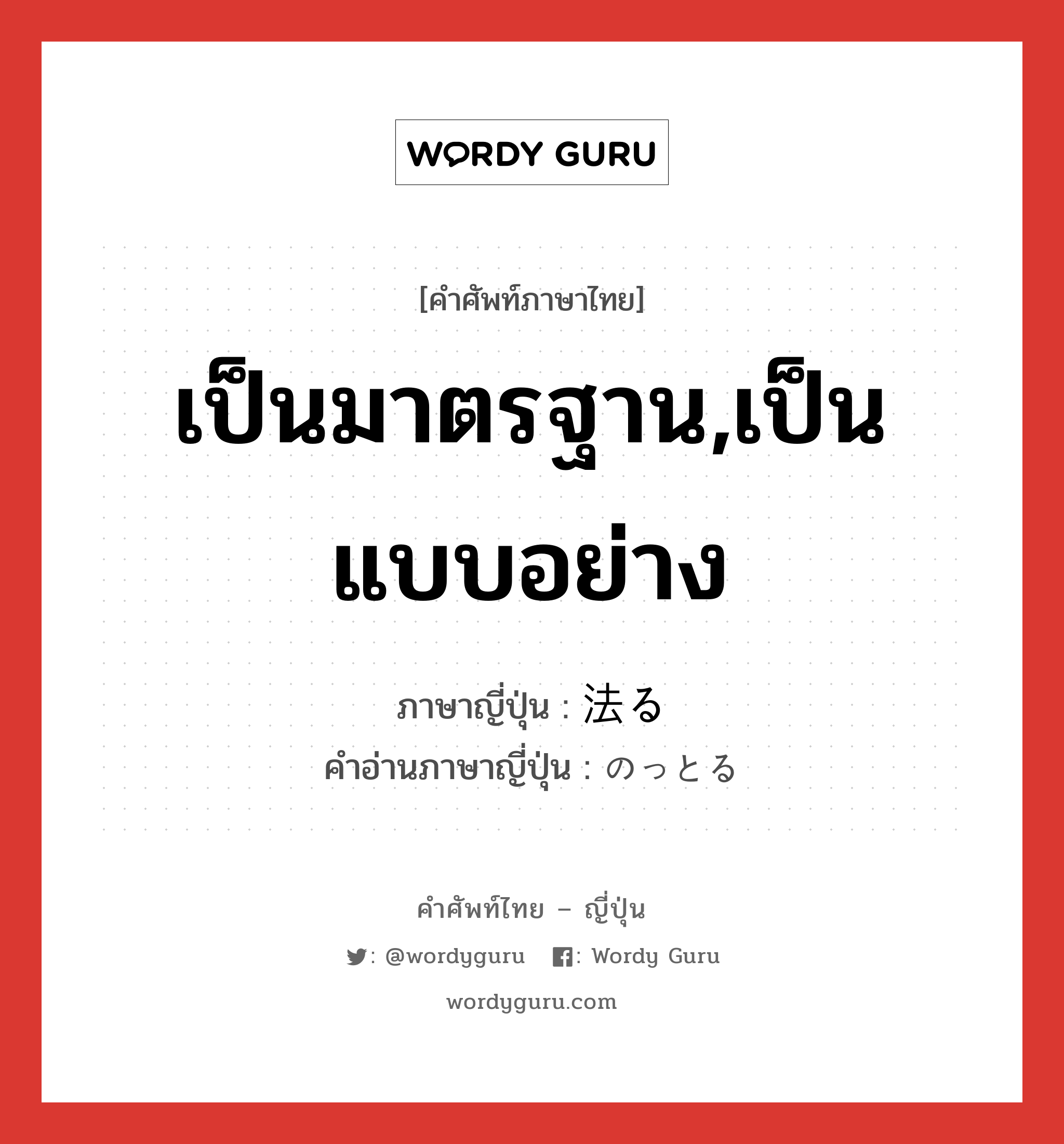 เป็นมาตรฐาน,เป็นแบบอย่าง ภาษาญี่ปุ่นคืออะไร, คำศัพท์ภาษาไทย - ญี่ปุ่น เป็นมาตรฐาน,เป็นแบบอย่าง ภาษาญี่ปุ่น 法る คำอ่านภาษาญี่ปุ่น のっとる หมวด v หมวด v