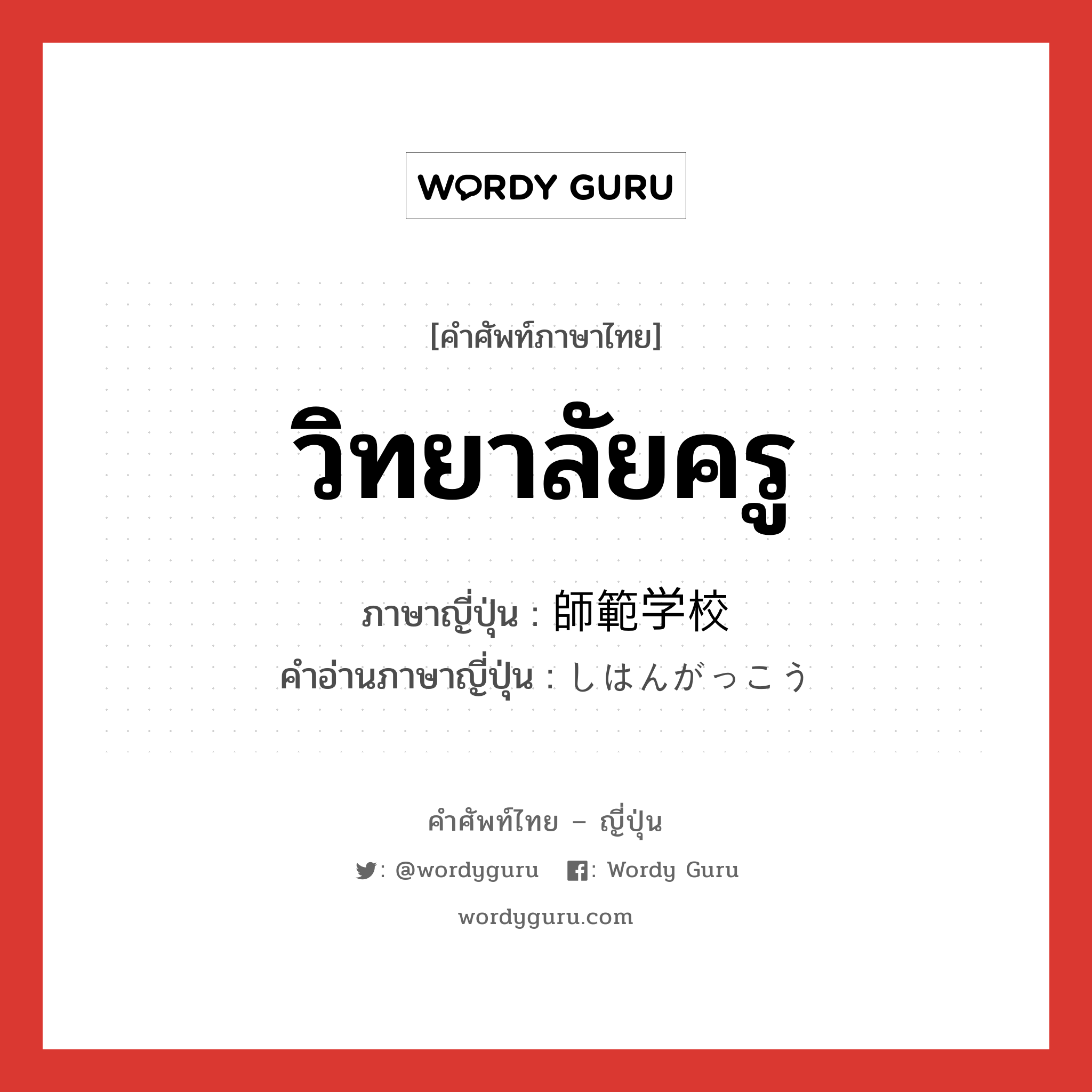 วิทยาลัยครู ภาษาญี่ปุ่นคืออะไร, คำศัพท์ภาษาไทย - ญี่ปุ่น วิทยาลัยครู ภาษาญี่ปุ่น 師範学校 คำอ่านภาษาญี่ปุ่น しはんがっこう หมวด n หมวด n