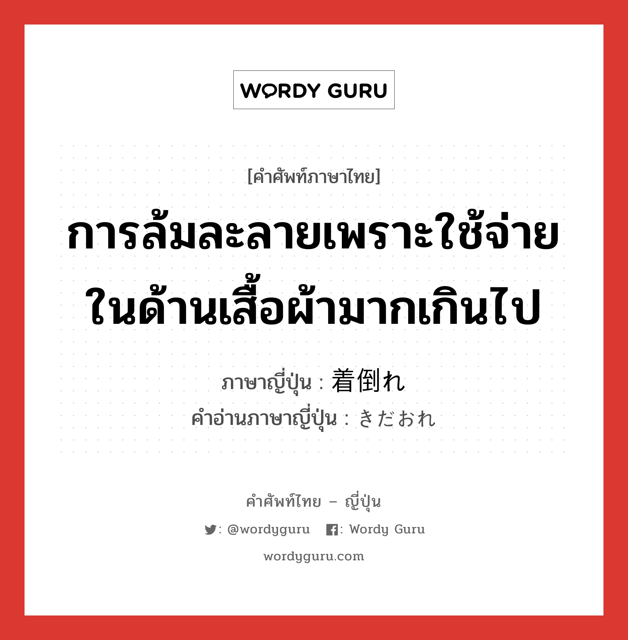 การล้มละลายเพราะใช้จ่ายในด้านเสื้อผ้ามากเกินไป ภาษาญี่ปุ่นคืออะไร, คำศัพท์ภาษาไทย - ญี่ปุ่น การล้มละลายเพราะใช้จ่ายในด้านเสื้อผ้ามากเกินไป ภาษาญี่ปุ่น 着倒れ คำอ่านภาษาญี่ปุ่น きだおれ หมวด n หมวด n