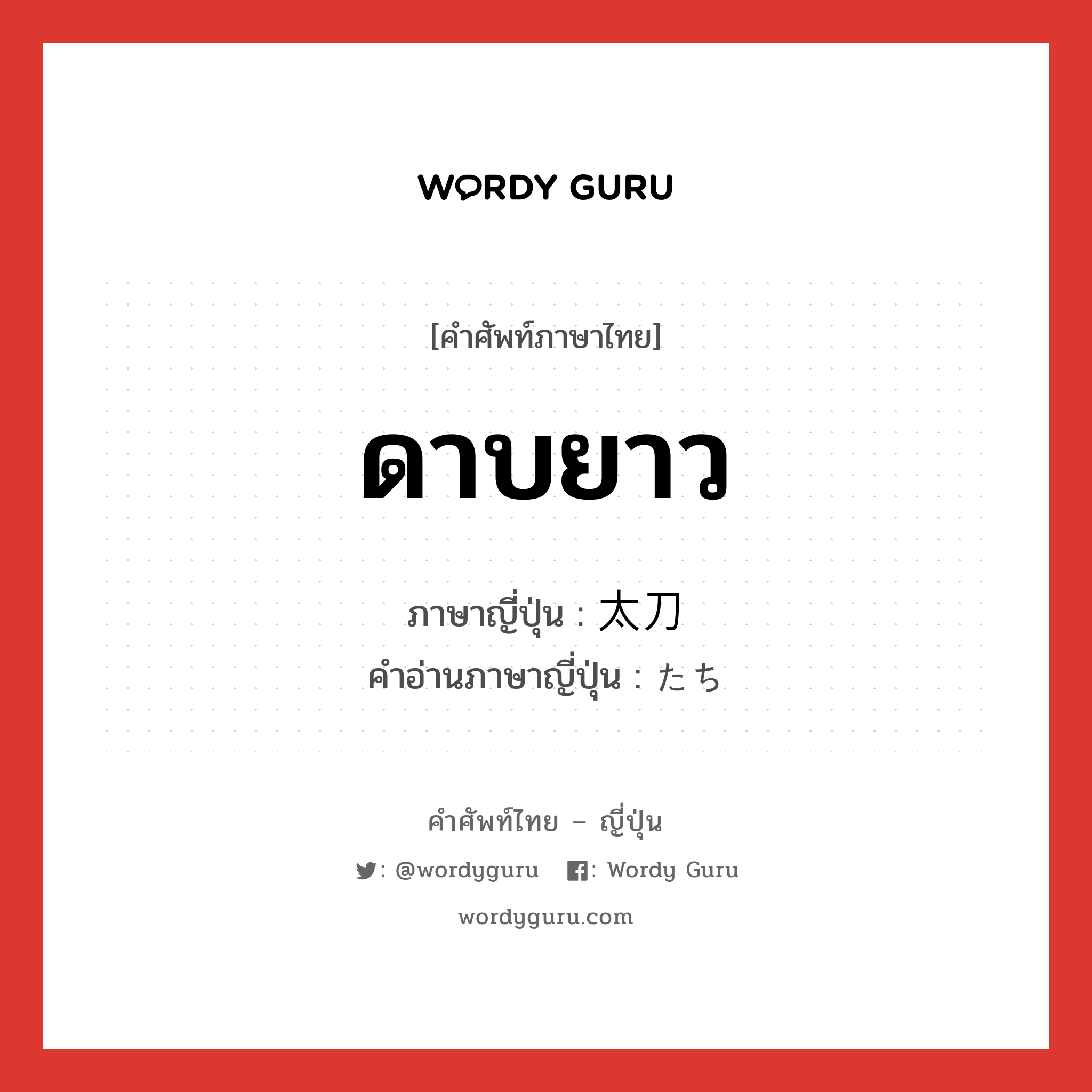 ดาบยาว ภาษาญี่ปุ่นคืออะไร, คำศัพท์ภาษาไทย - ญี่ปุ่น ดาบยาว ภาษาญี่ปุ่น 太刀 คำอ่านภาษาญี่ปุ่น たち หมวด n หมวด n