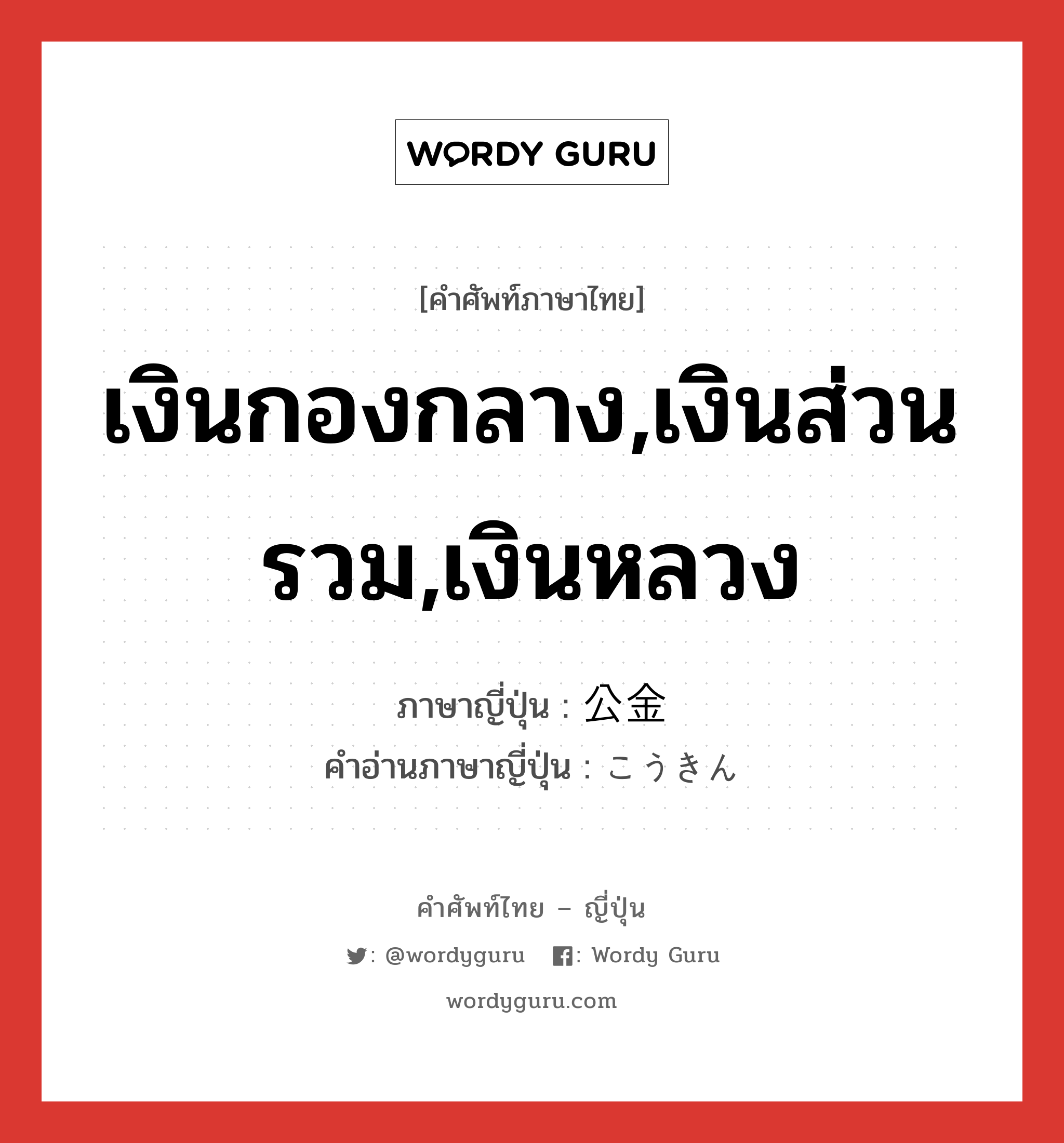 เงินกองกลาง,เงินส่วนรวม,เงินหลวง ภาษาญี่ปุ่นคืออะไร, คำศัพท์ภาษาไทย - ญี่ปุ่น เงินกองกลาง,เงินส่วนรวม,เงินหลวง ภาษาญี่ปุ่น 公金 คำอ่านภาษาญี่ปุ่น こうきん หมวด n หมวด n