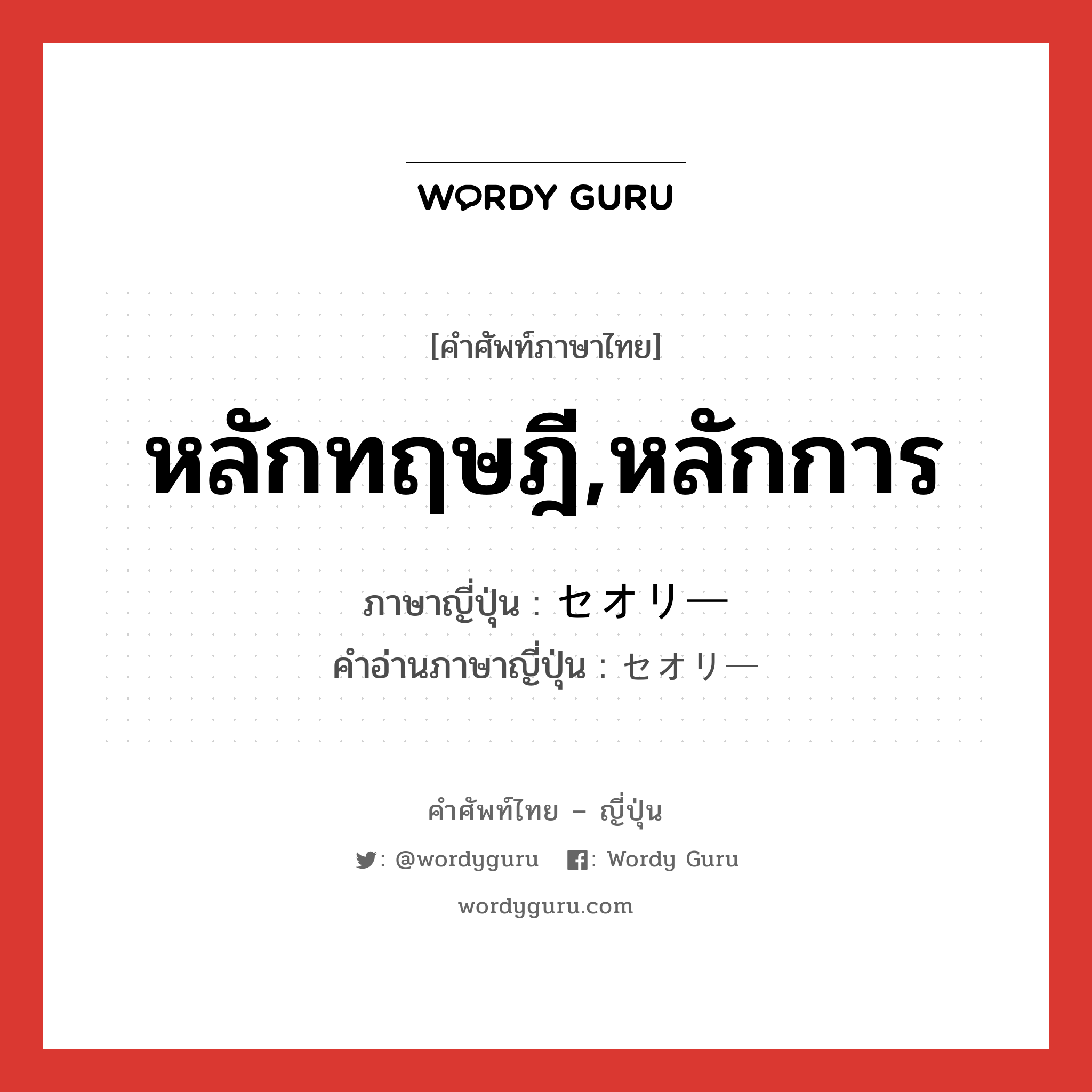 หลักทฤษฎี,หลักการ ภาษาญี่ปุ่นคืออะไร, คำศัพท์ภาษาไทย - ญี่ปุ่น หลักทฤษฎี,หลักการ ภาษาญี่ปุ่น セオリー คำอ่านภาษาญี่ปุ่น セオリー หมวด n หมวด n