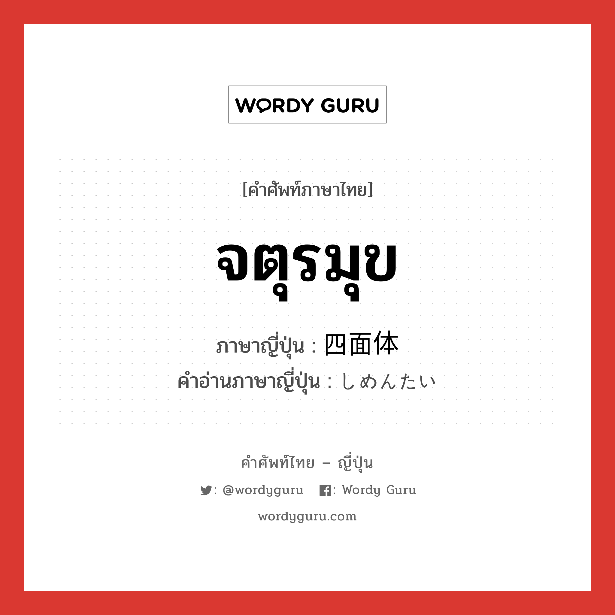 จตุรมุข ภาษาญี่ปุ่นคืออะไร, คำศัพท์ภาษาไทย - ญี่ปุ่น จตุรมุข ภาษาญี่ปุ่น 四面体 คำอ่านภาษาญี่ปุ่น しめんたい หมวด n หมวด n