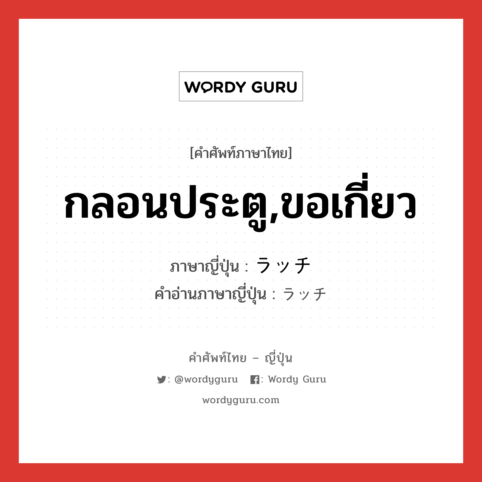 กลอนประตู,ขอเกี่ยว ภาษาญี่ปุ่นคืออะไร, คำศัพท์ภาษาไทย - ญี่ปุ่น กลอนประตู,ขอเกี่ยว ภาษาญี่ปุ่น ラッチ คำอ่านภาษาญี่ปุ่น ラッチ หมวด n หมวด n