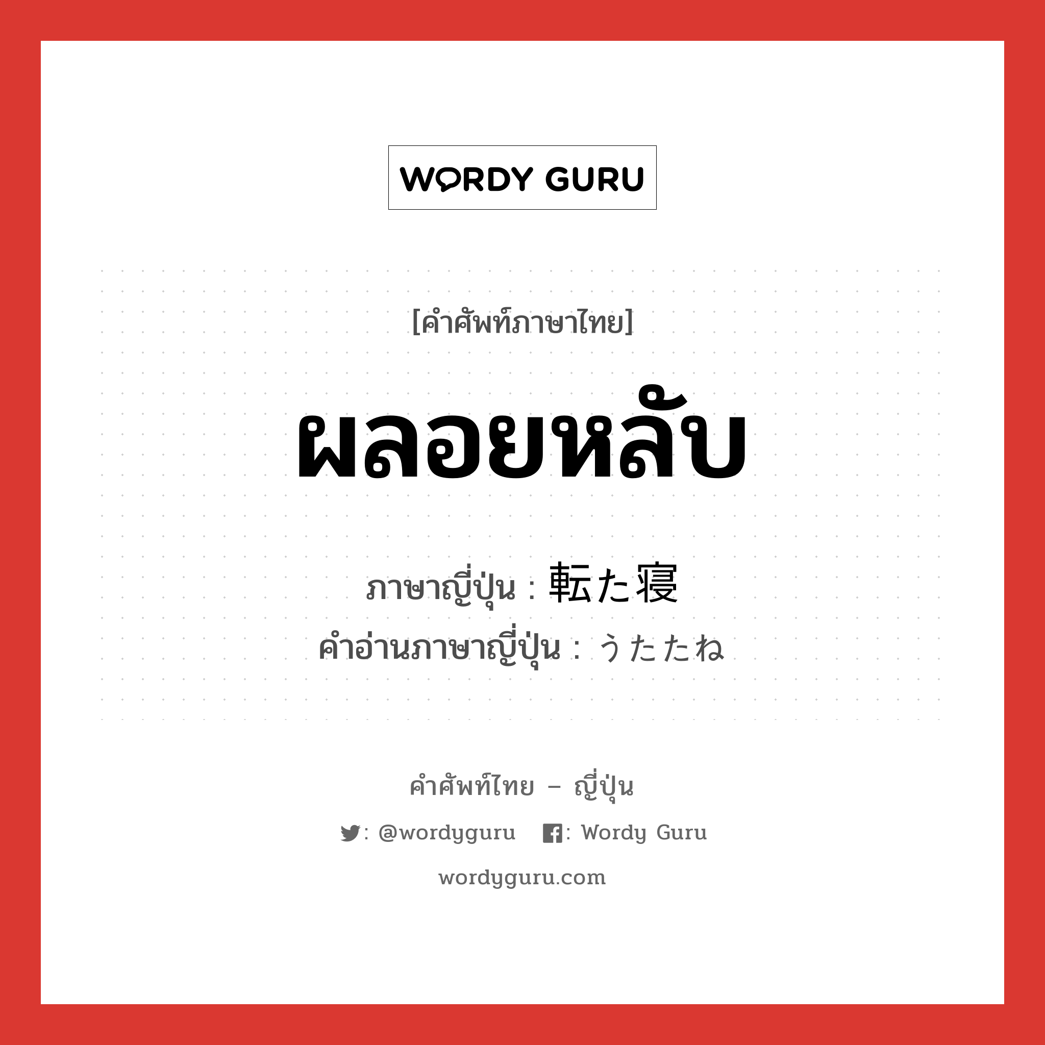 ผลอยหลับ ภาษาญี่ปุ่นคืออะไร, คำศัพท์ภาษาไทย - ญี่ปุ่น ผลอยหลับ ภาษาญี่ปุ่น 転た寝 คำอ่านภาษาญี่ปุ่น うたたね หมวด n หมวด n