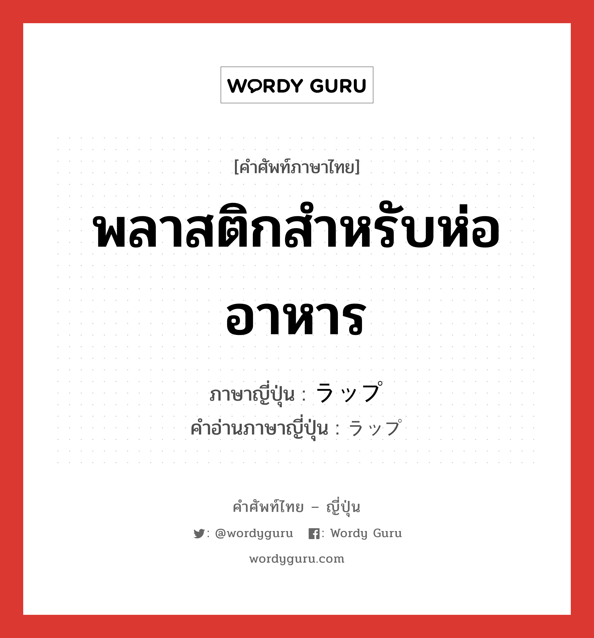 พลาสติกสำหรับห่ออาหาร ภาษาญี่ปุ่นคืออะไร, คำศัพท์ภาษาไทย - ญี่ปุ่น พลาสติกสำหรับห่ออาหาร ภาษาญี่ปุ่น ラップ คำอ่านภาษาญี่ปุ่น ラップ หมวด n หมวด n