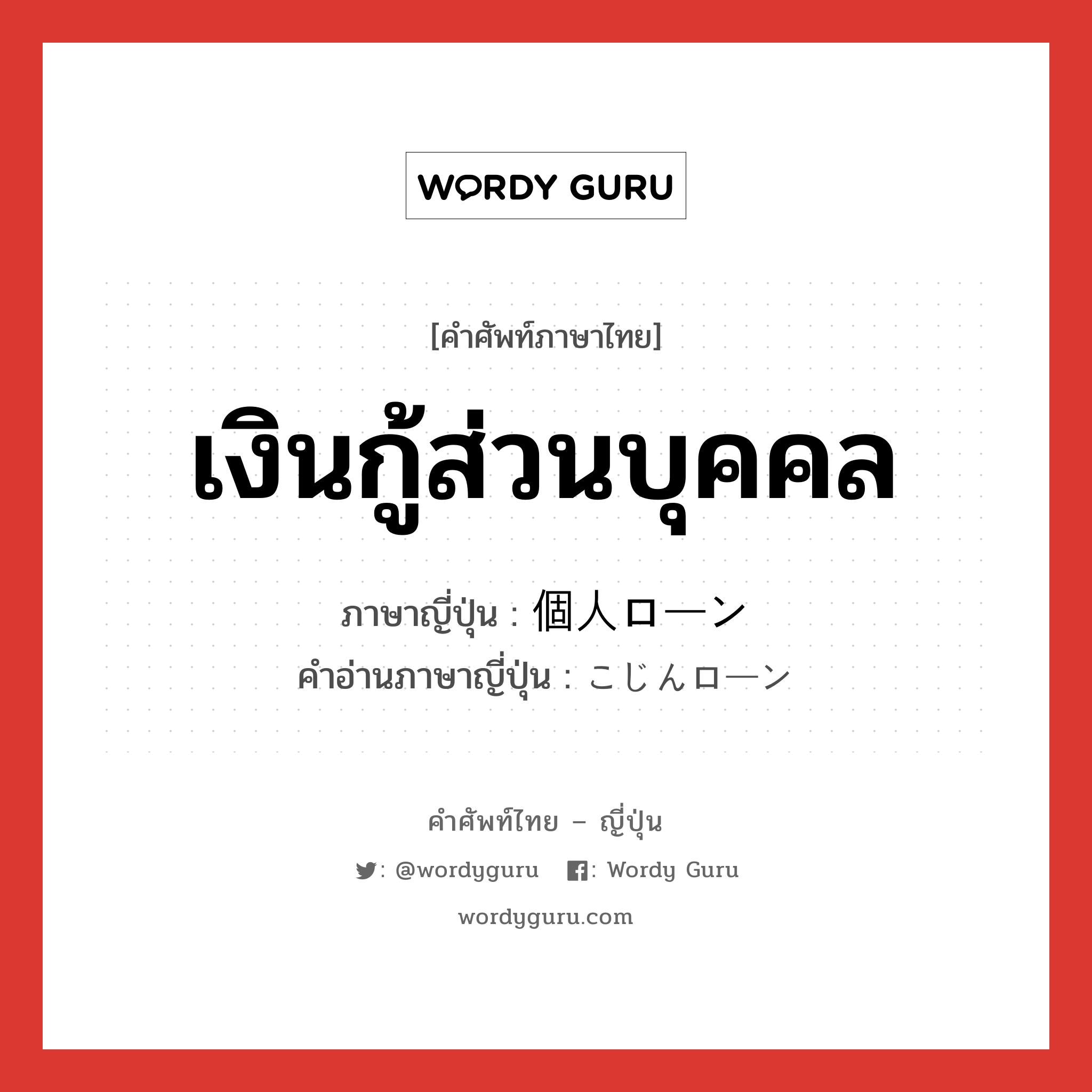 เงินกู้ส่วนบุคคล ภาษาญี่ปุ่นคืออะไร, คำศัพท์ภาษาไทย - ญี่ปุ่น เงินกู้ส่วนบุคคล ภาษาญี่ปุ่น 個人ローン คำอ่านภาษาญี่ปุ่น こじんローン หมวด n หมวด n