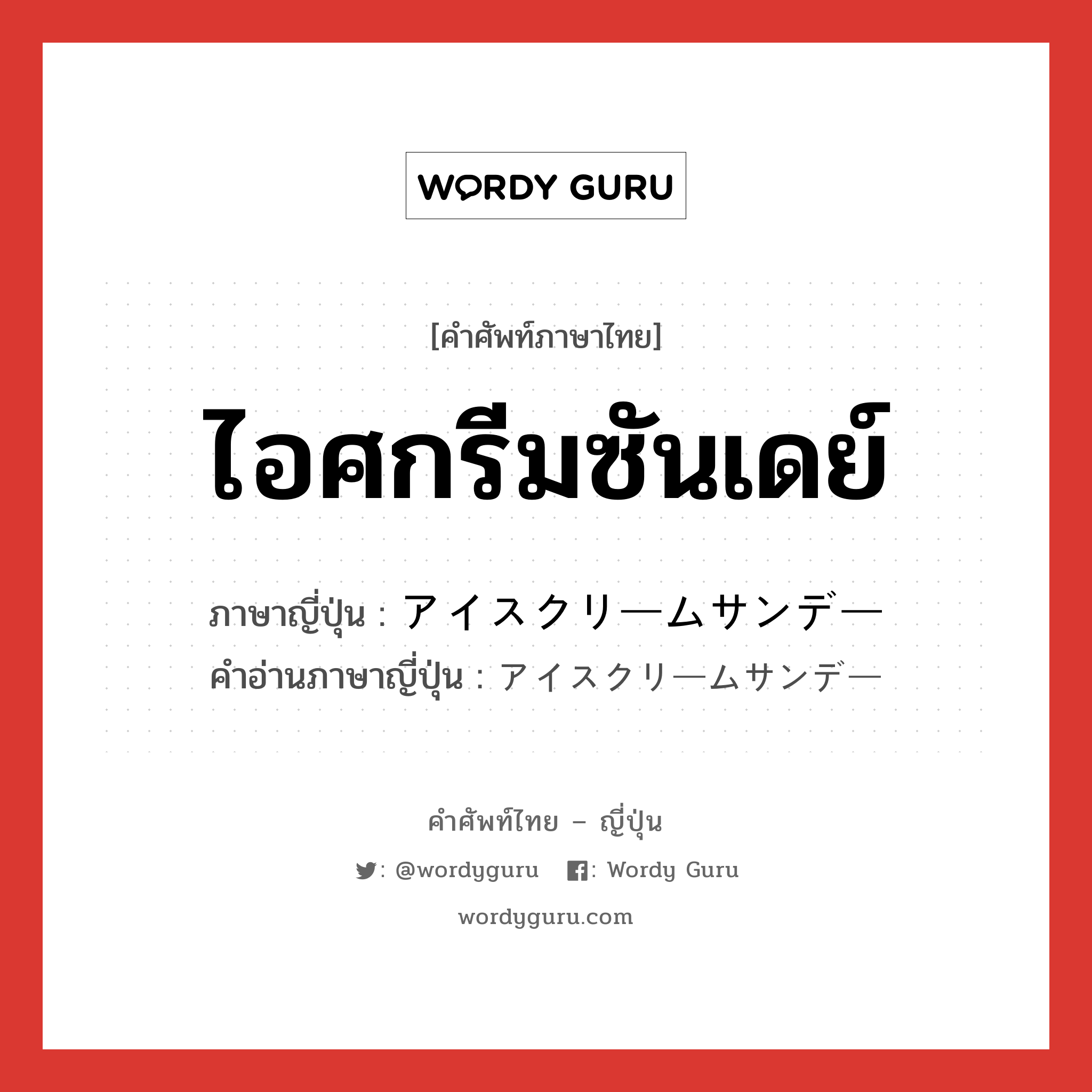 ไอศกรีมซันเดย์ ภาษาญี่ปุ่นคืออะไร, คำศัพท์ภาษาไทย - ญี่ปุ่น ไอศกรีมซันเดย์ ภาษาญี่ปุ่น アイスクリームサンデー คำอ่านภาษาญี่ปุ่น アイスクリームサンデー หมวด n หมวด n