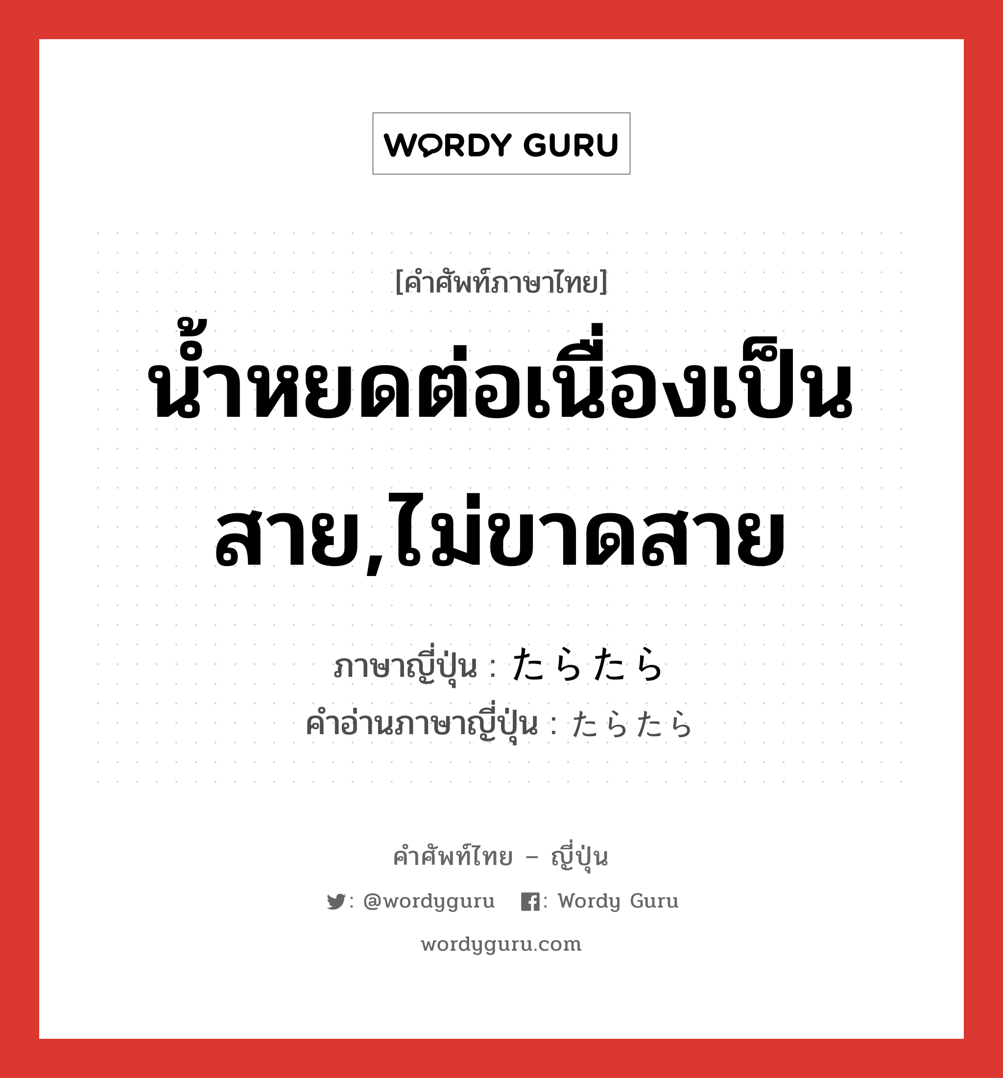 น้ำหยดต่อเนื่องเป็นสาย,ไม่ขาดสาย ภาษาญี่ปุ่นคืออะไร, คำศัพท์ภาษาไทย - ญี่ปุ่น น้ำหยดต่อเนื่องเป็นสาย,ไม่ขาดสาย ภาษาญี่ปุ่น たらたら คำอ่านภาษาญี่ปุ่น たらたら หมวด adv หมวด adv