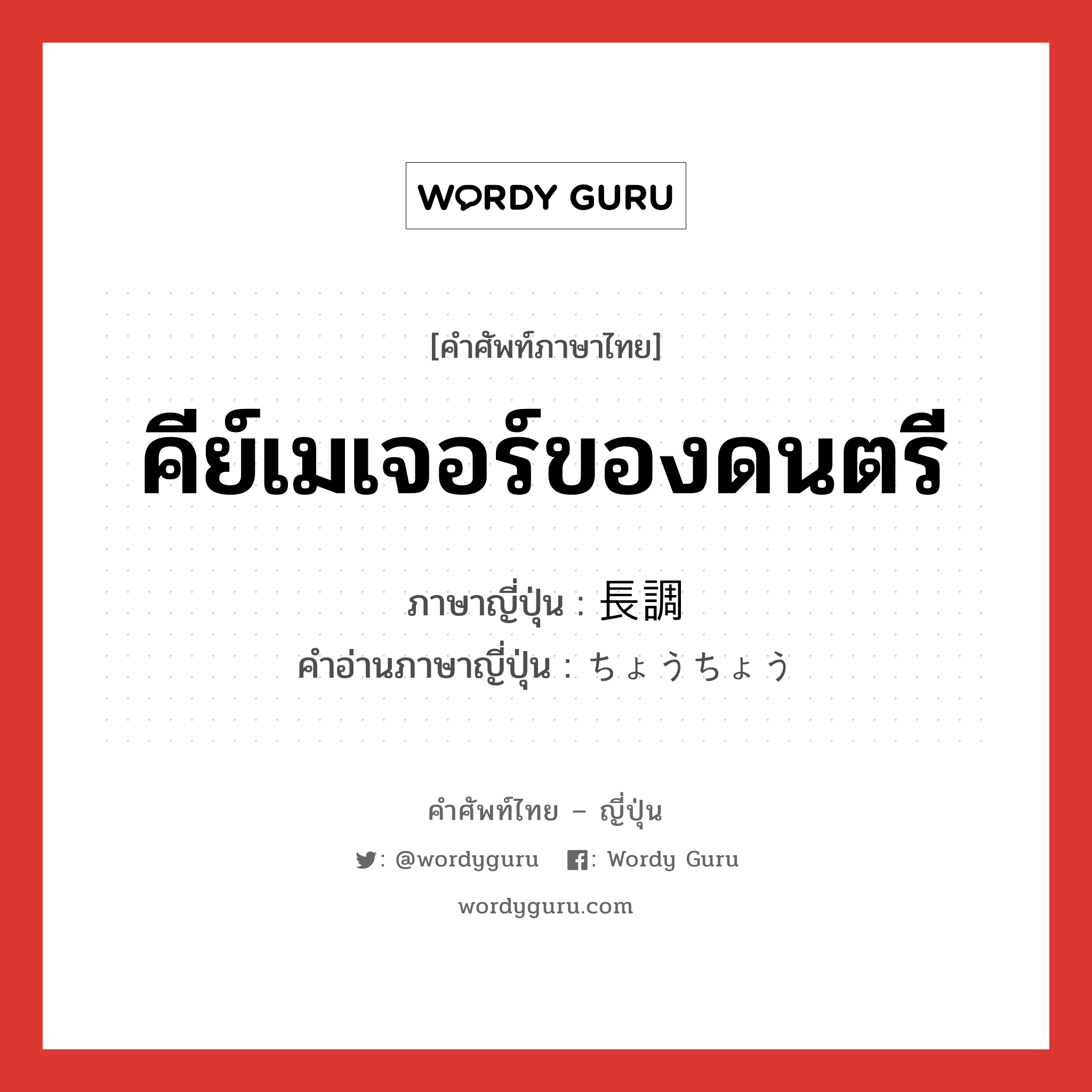 คีย์เมเจอร์ของดนตรี ภาษาญี่ปุ่นคืออะไร, คำศัพท์ภาษาไทย - ญี่ปุ่น คีย์เมเจอร์ของดนตรี ภาษาญี่ปุ่น 長調 คำอ่านภาษาญี่ปุ่น ちょうちょう หมวด n หมวด n