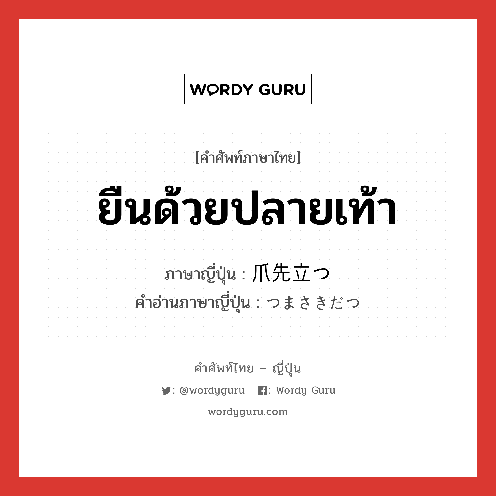 ยืนด้วยปลายเท้า ภาษาญี่ปุ่นคืออะไร, คำศัพท์ภาษาไทย - ญี่ปุ่น ยืนด้วยปลายเท้า ภาษาญี่ปุ่น 爪先立つ คำอ่านภาษาญี่ปุ่น つまさきだつ หมวด v5t หมวด v5t