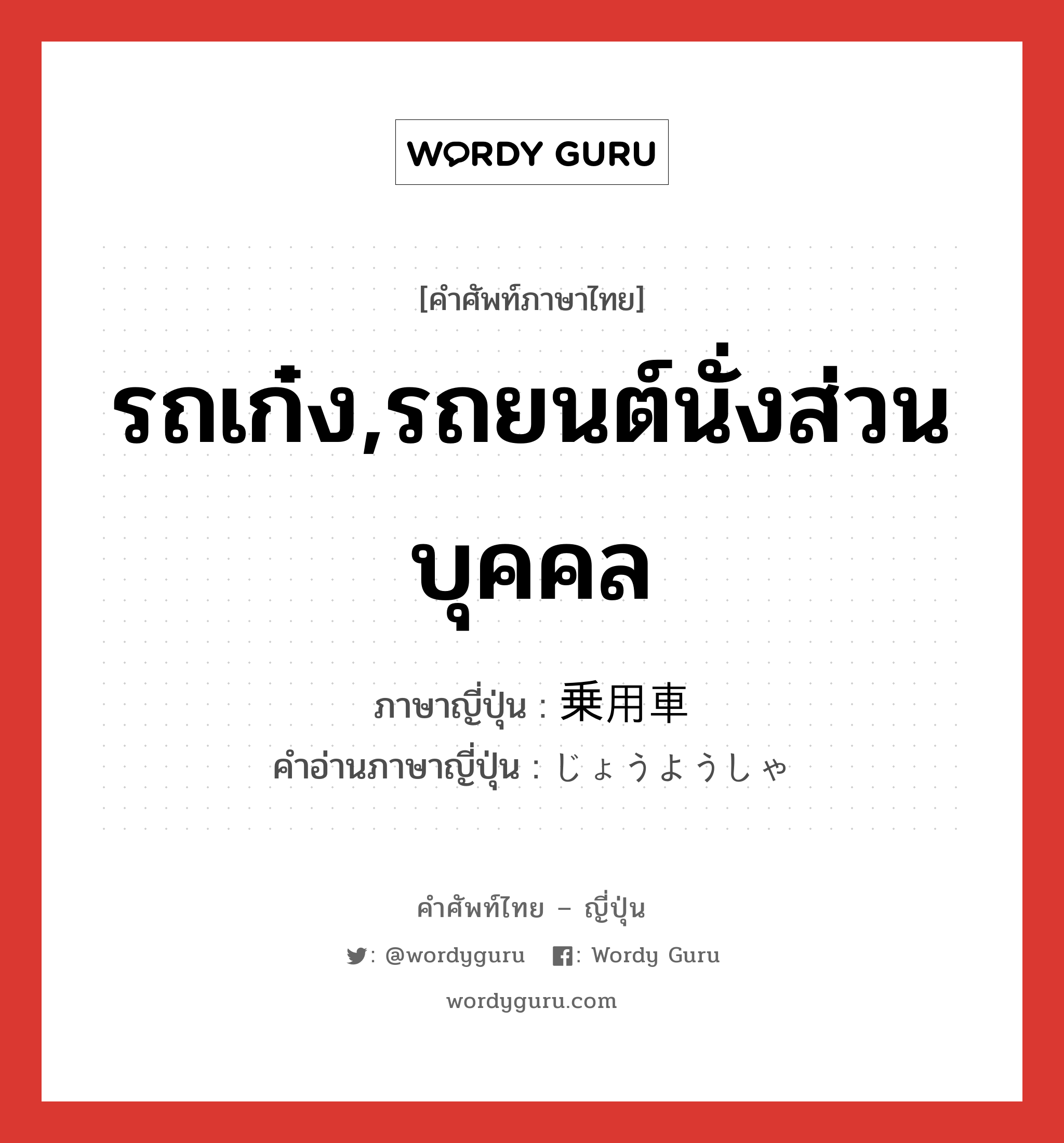 รถเก๋ง,รถยนต์นั่งส่วนบุคคล ภาษาญี่ปุ่นคืออะไร, คำศัพท์ภาษาไทย - ญี่ปุ่น รถเก๋ง,รถยนต์นั่งส่วนบุคคล ภาษาญี่ปุ่น 乗用車 คำอ่านภาษาญี่ปุ่น じょうようしゃ หมวด n หมวด n