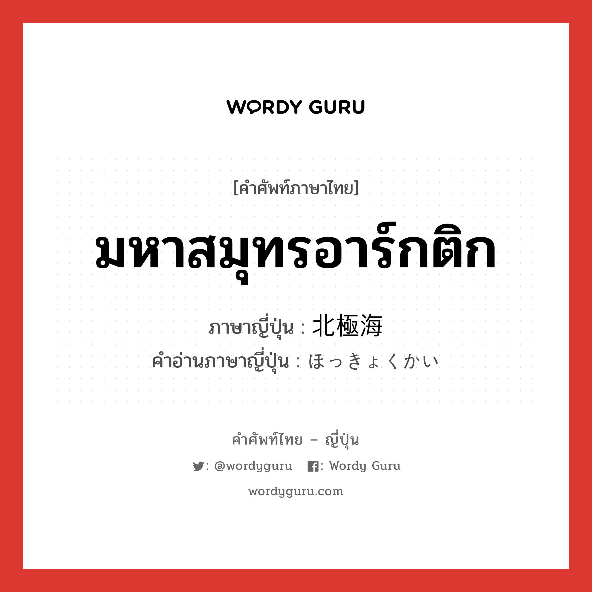 มหาสมุทรอาร์กติก ภาษาญี่ปุ่นคืออะไร, คำศัพท์ภาษาไทย - ญี่ปุ่น มหาสมุทรอาร์กติก ภาษาญี่ปุ่น 北極海 คำอ่านภาษาญี่ปุ่น ほっきょくかい หมวด n หมวด n