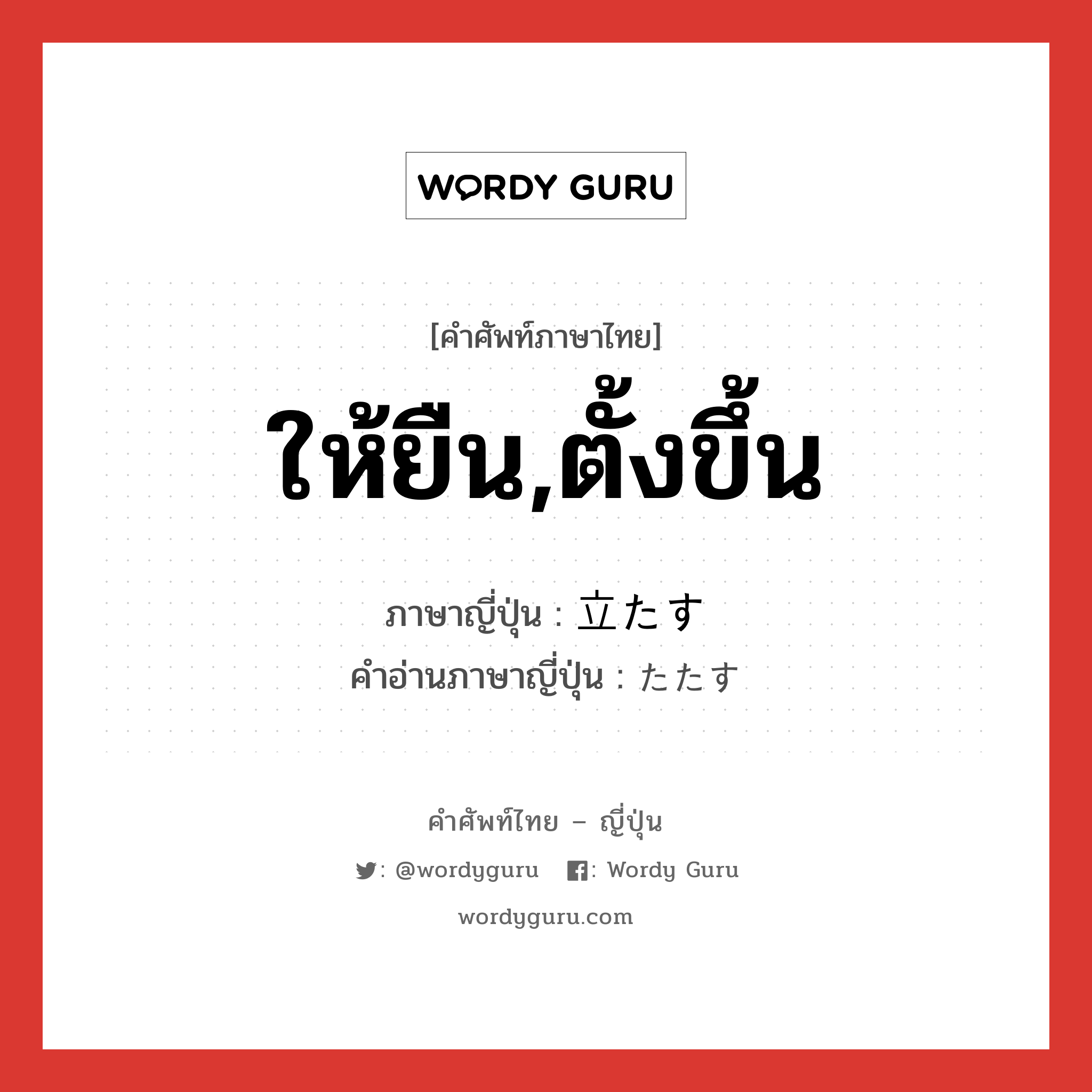 ให้ยืน,ตั้งขึ้น ภาษาญี่ปุ่นคืออะไร, คำศัพท์ภาษาไทย - ญี่ปุ่น ให้ยืน,ตั้งขึ้น ภาษาญี่ปุ่น 立たす คำอ่านภาษาญี่ปุ่น たたす หมวด v5s หมวด v5s