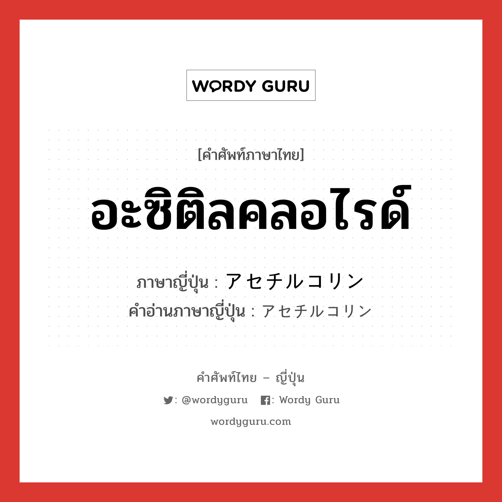 อะซิติลคลอไรด์ ภาษาญี่ปุ่นคืออะไร, คำศัพท์ภาษาไทย - ญี่ปุ่น อะซิติลคลอไรด์ ภาษาญี่ปุ่น アセチルコリン คำอ่านภาษาญี่ปุ่น アセチルコリン หมวด n หมวด n