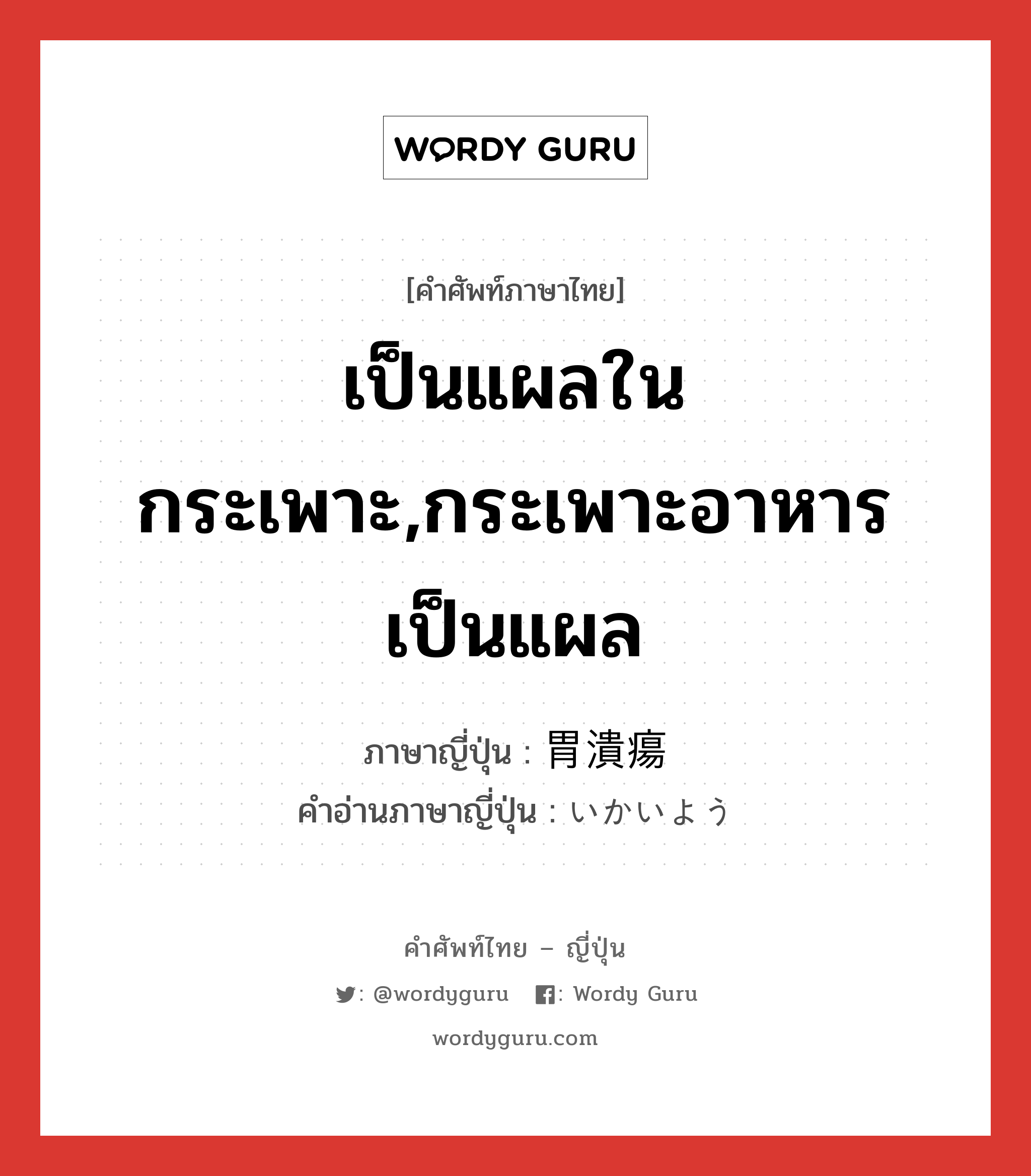 เป็นแผลในกระเพาะ,กระเพาะอาหารเป็นแผล ภาษาญี่ปุ่นคืออะไร, คำศัพท์ภาษาไทย - ญี่ปุ่น เป็นแผลในกระเพาะ,กระเพาะอาหารเป็นแผล ภาษาญี่ปุ่น 胃潰瘍 คำอ่านภาษาญี่ปุ่น いかいよう หมวด n หมวด n