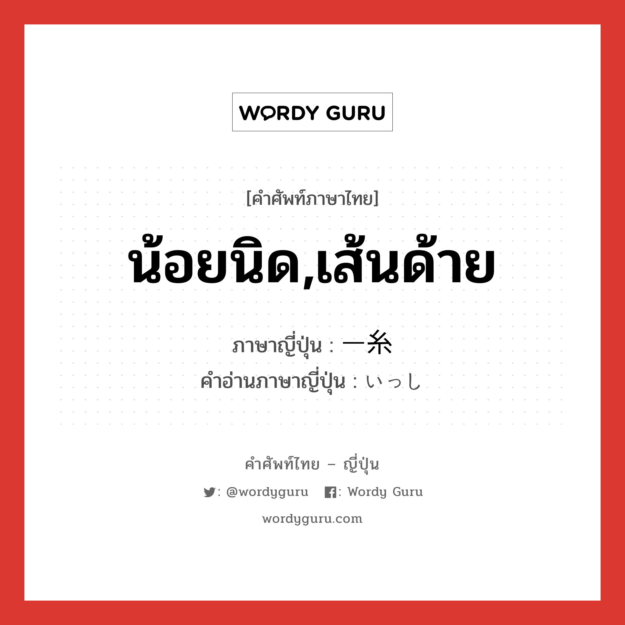 น้อยนิด,เส้นด้าย ภาษาญี่ปุ่นคืออะไร, คำศัพท์ภาษาไทย - ญี่ปุ่น น้อยนิด,เส้นด้าย ภาษาญี่ปุ่น 一糸 คำอ่านภาษาญี่ปุ่น いっし หมวด n-adv หมวด n-adv