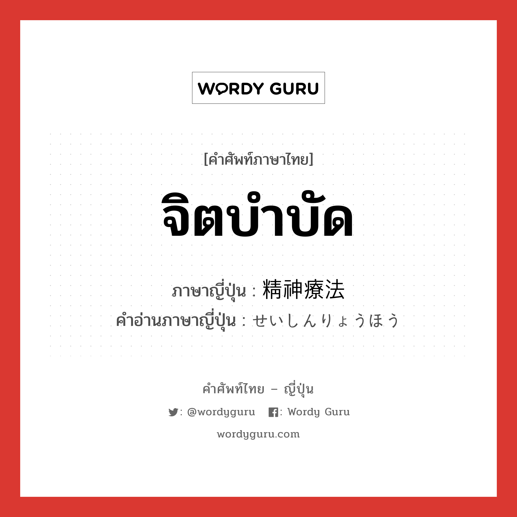 จิตบำบัด ภาษาญี่ปุ่นคืออะไร, คำศัพท์ภาษาไทย - ญี่ปุ่น จิตบำบัด ภาษาญี่ปุ่น 精神療法 คำอ่านภาษาญี่ปุ่น せいしんりょうほう หมวด n หมวด n