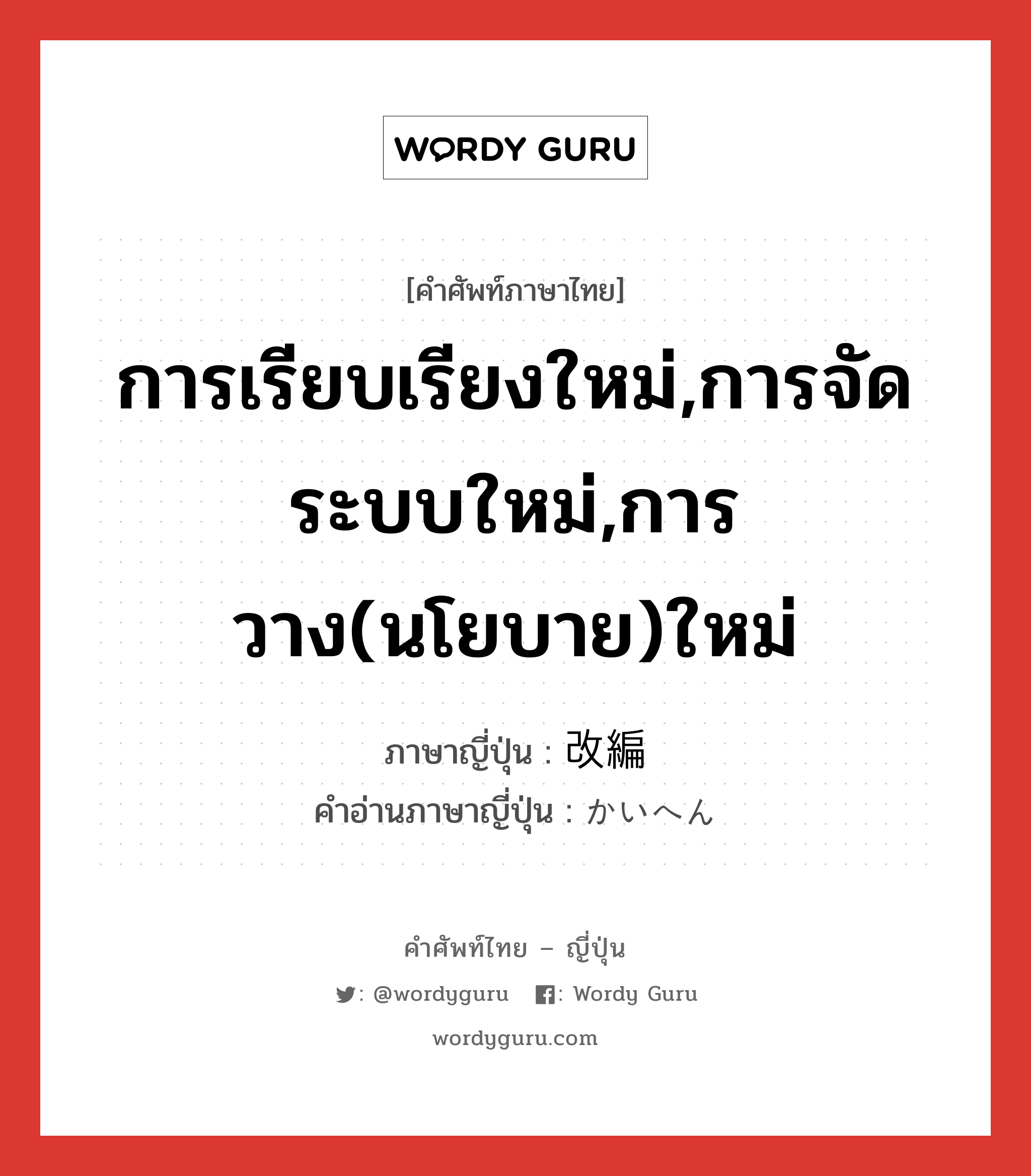 การเรียบเรียงใหม่,การจัดระบบใหม่,การวาง(นโยบาย)ใหม่ ภาษาญี่ปุ่นคืออะไร, คำศัพท์ภาษาไทย - ญี่ปุ่น การเรียบเรียงใหม่,การจัดระบบใหม่,การวาง(นโยบาย)ใหม่ ภาษาญี่ปุ่น 改編 คำอ่านภาษาญี่ปุ่น かいへん หมวด n หมวด n