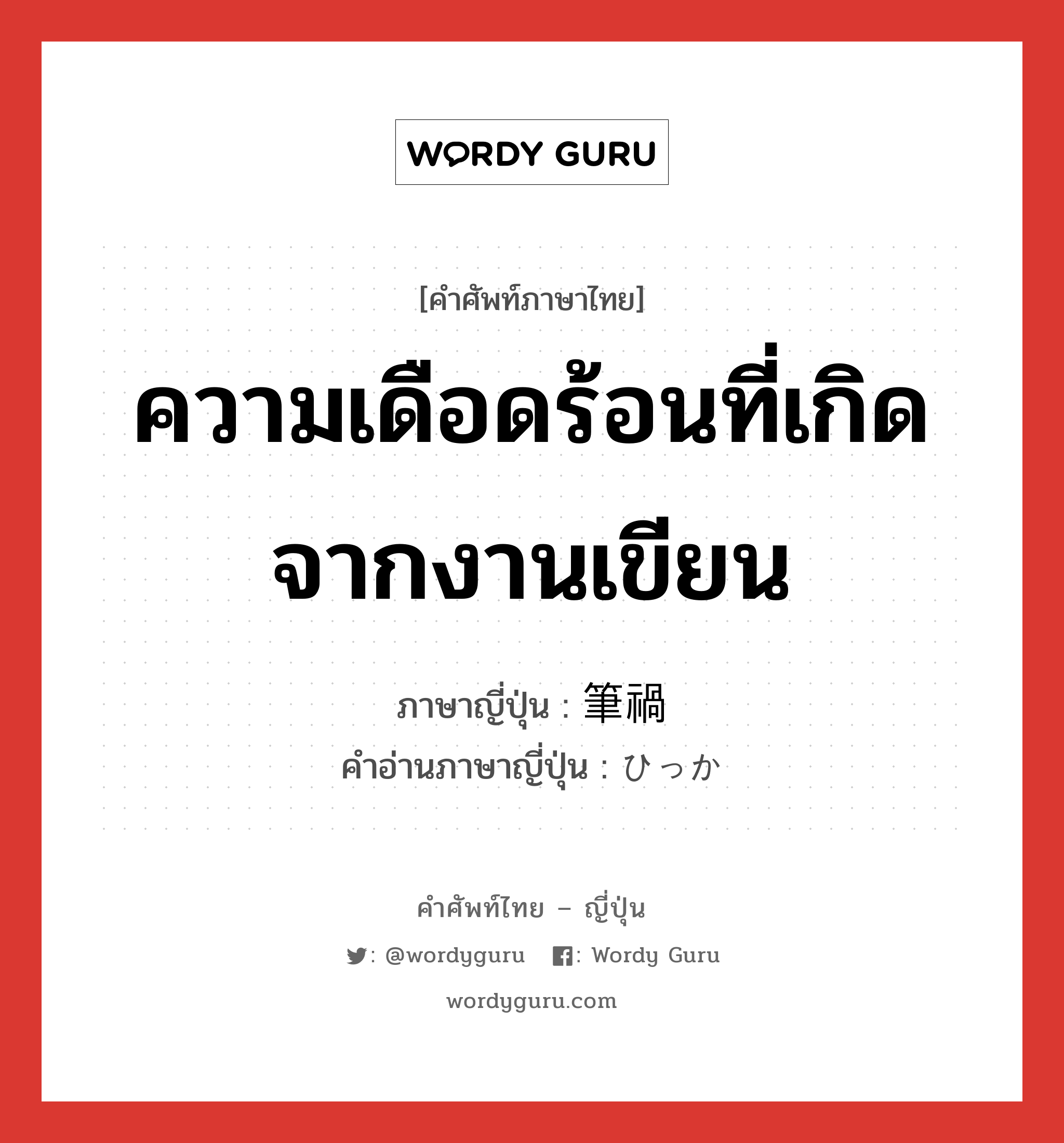 ความเดือดร้อนที่เกิดจากงานเขียน ภาษาญี่ปุ่นคืออะไร, คำศัพท์ภาษาไทย - ญี่ปุ่น ความเดือดร้อนที่เกิดจากงานเขียน ภาษาญี่ปุ่น 筆禍 คำอ่านภาษาญี่ปุ่น ひっか หมวด n หมวด n