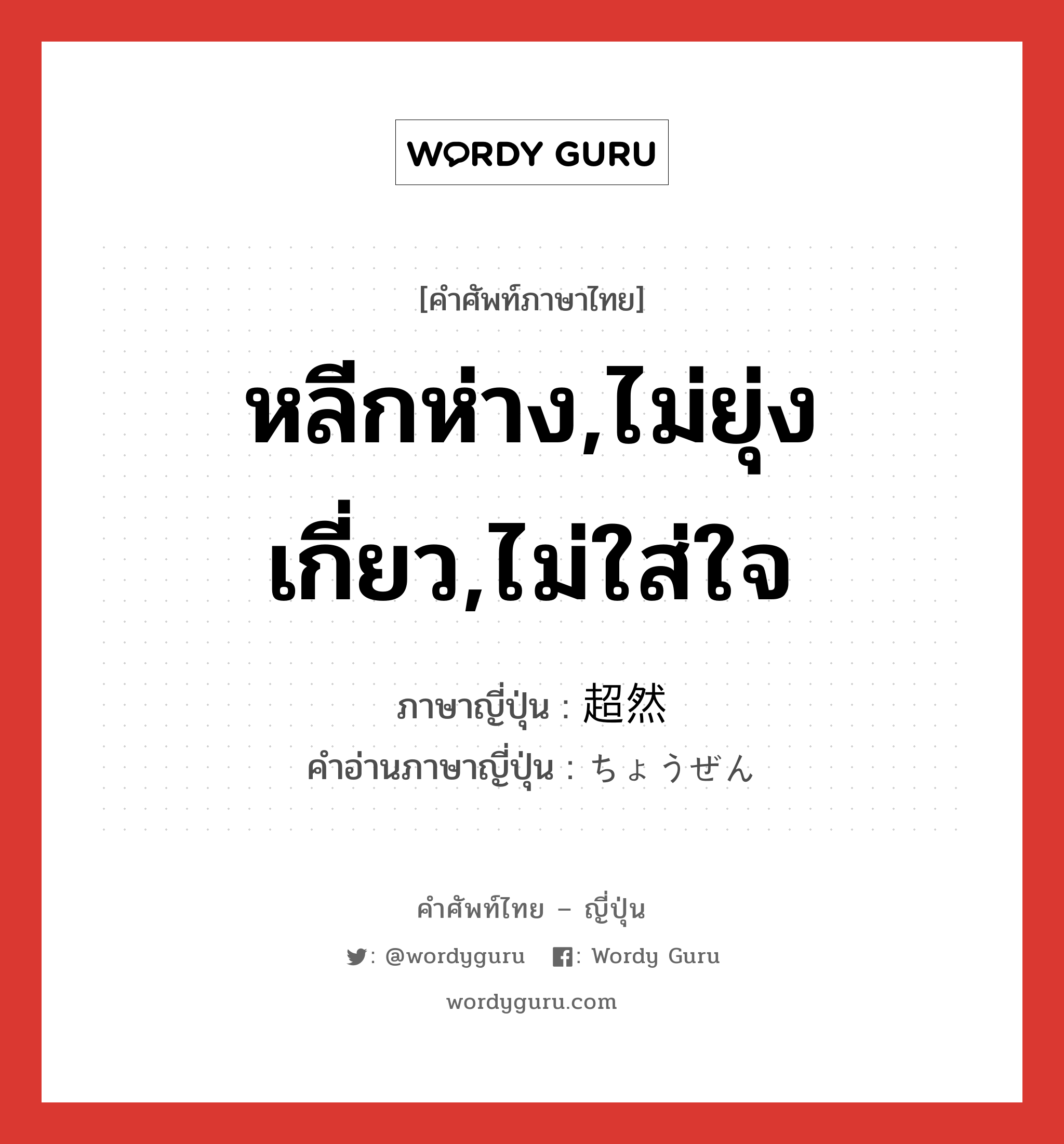 หลีกห่าง,ไม่ยุ่งเกี่ยว,ไม่ใส่ใจ ภาษาญี่ปุ่นคืออะไร, คำศัพท์ภาษาไทย - ญี่ปุ่น หลีกห่าง,ไม่ยุ่งเกี่ยว,ไม่ใส่ใจ ภาษาญี่ปุ่น 超然 คำอ่านภาษาญี่ปุ่น ちょうぜん หมวด adj-t หมวด adj-t