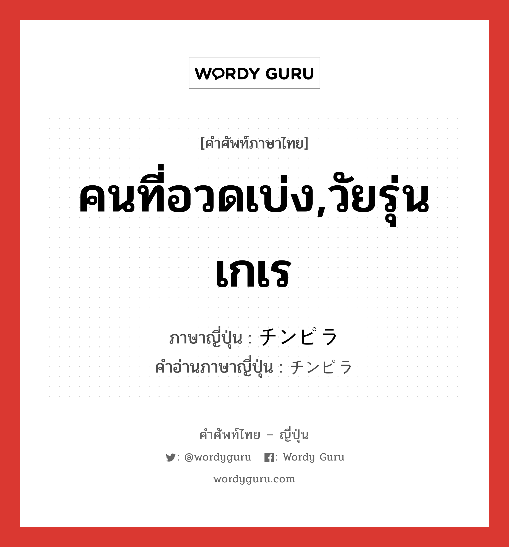 คนที่อวดเบ่ง,วัยรุ่นเกเร ภาษาญี่ปุ่นคืออะไร, คำศัพท์ภาษาไทย - ญี่ปุ่น คนที่อวดเบ่ง,วัยรุ่นเกเร ภาษาญี่ปุ่น チンピラ คำอ่านภาษาญี่ปุ่น チンピラ หมวด n หมวด n