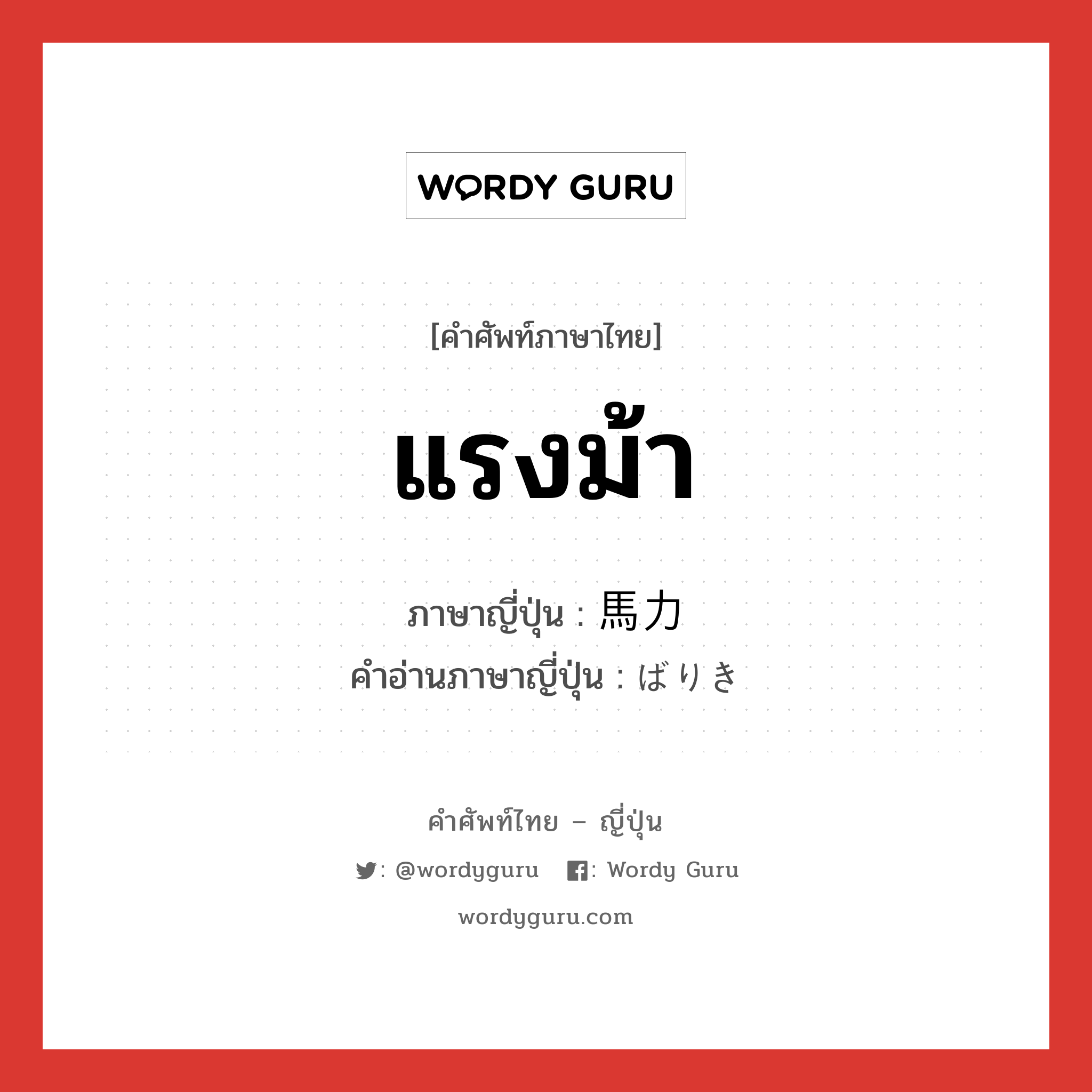 แรงม้า ภาษาญี่ปุ่นคืออะไร, คำศัพท์ภาษาไทย - ญี่ปุ่น แรงม้า ภาษาญี่ปุ่น 馬力 คำอ่านภาษาญี่ปุ่น ばりき หมวด n หมวด n