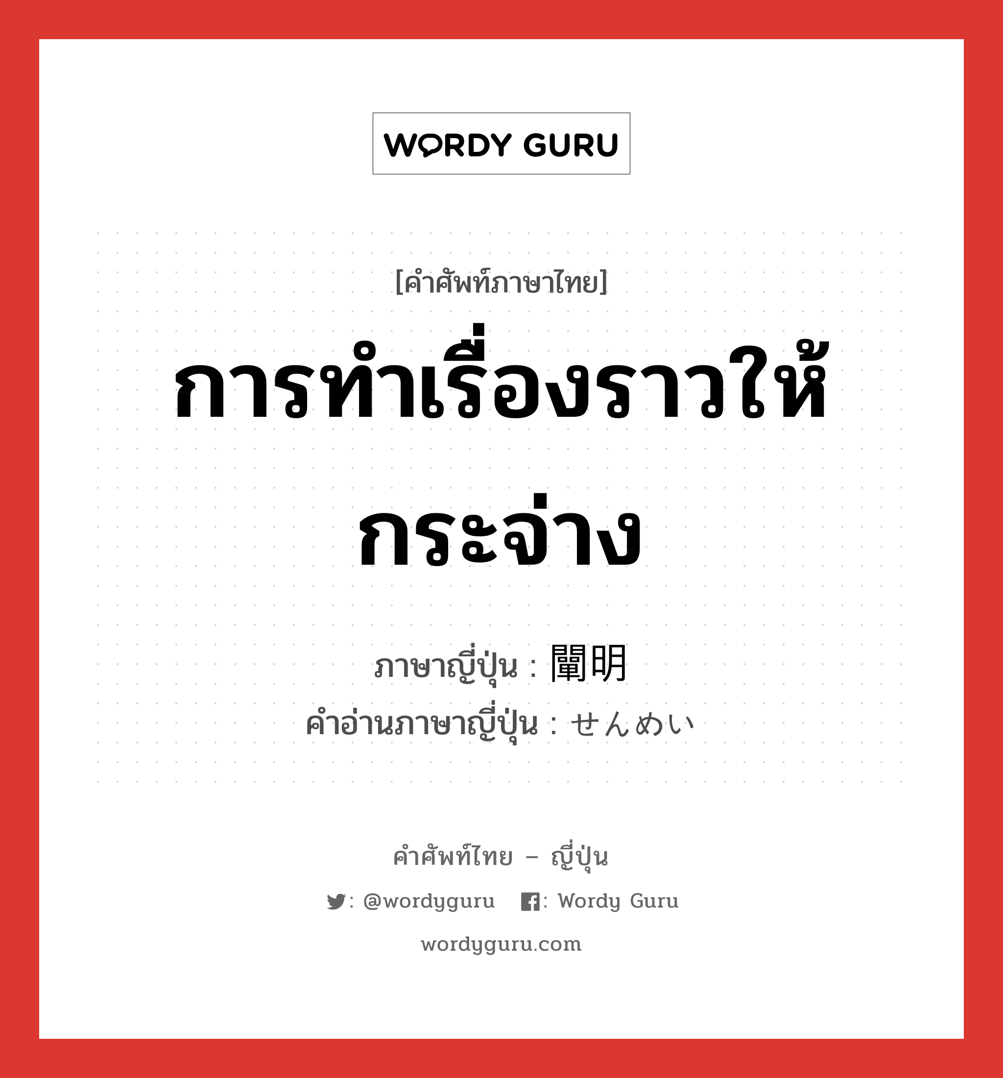 การทำเรื่องราวให้กระจ่าง ภาษาญี่ปุ่นคืออะไร, คำศัพท์ภาษาไทย - ญี่ปุ่น การทำเรื่องราวให้กระจ่าง ภาษาญี่ปุ่น 闡明 คำอ่านภาษาญี่ปุ่น せんめい หมวด n หมวด n