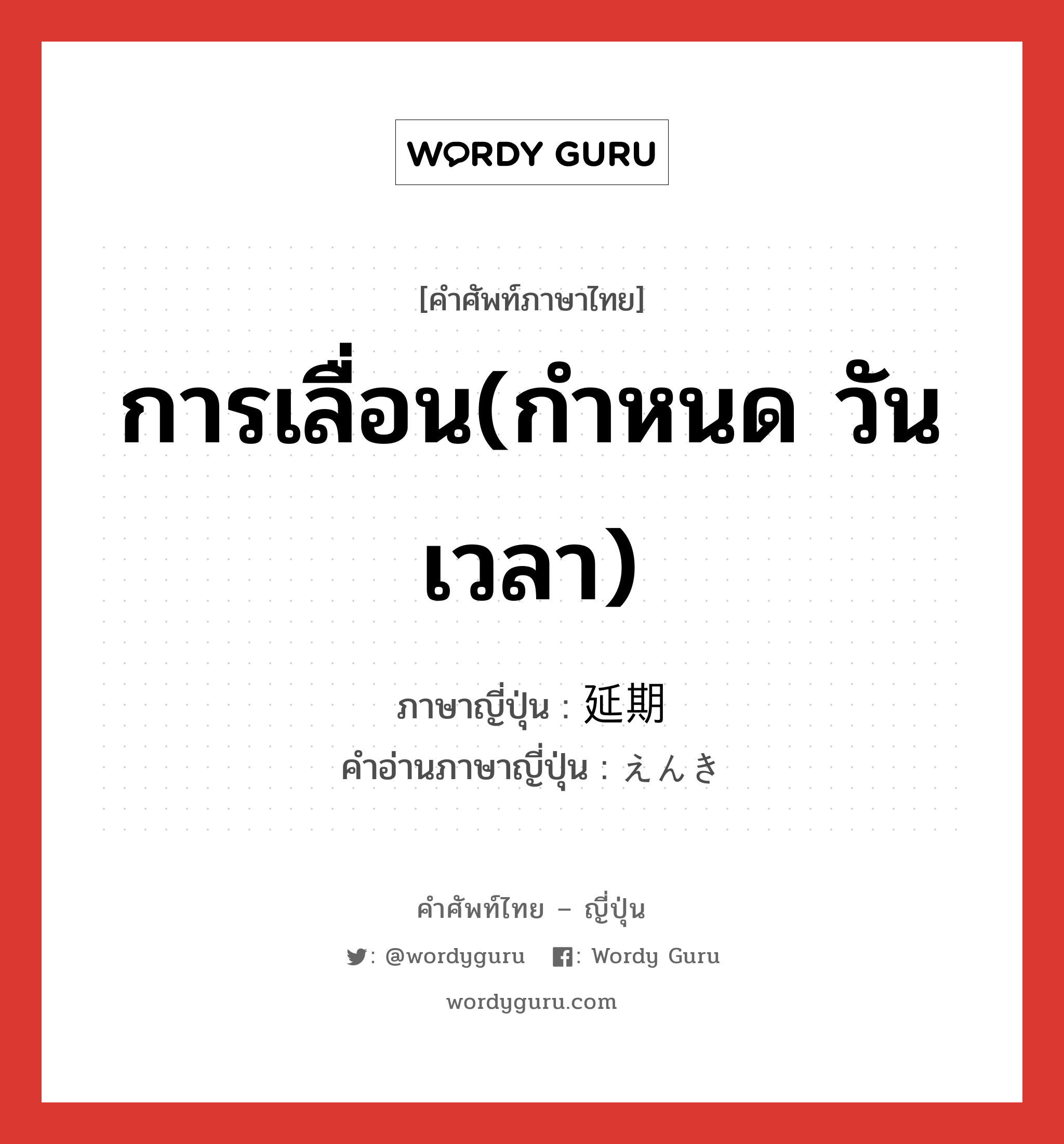 การเลื่อน(กำหนด วัน เวลา) ภาษาญี่ปุ่นคืออะไร, คำศัพท์ภาษาไทย - ญี่ปุ่น การเลื่อน(กำหนด วัน เวลา) ภาษาญี่ปุ่น 延期 คำอ่านภาษาญี่ปุ่น えんき หมวด n หมวด n