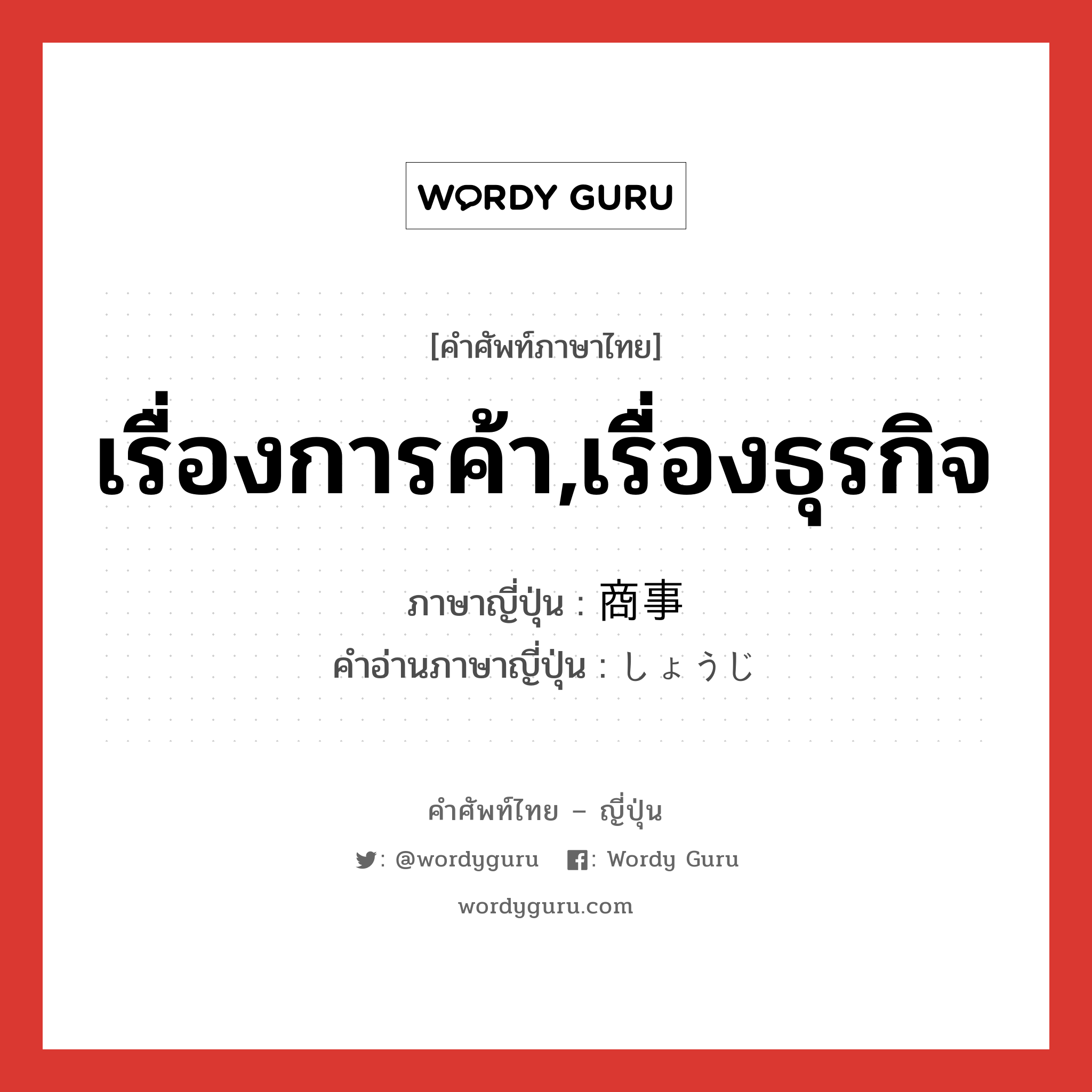 เรื่องการค้า,เรื่องธุรกิจ ภาษาญี่ปุ่นคืออะไร, คำศัพท์ภาษาไทย - ญี่ปุ่น เรื่องการค้า,เรื่องธุรกิจ ภาษาญี่ปุ่น 商事 คำอ่านภาษาญี่ปุ่น しょうじ หมวด n หมวด n