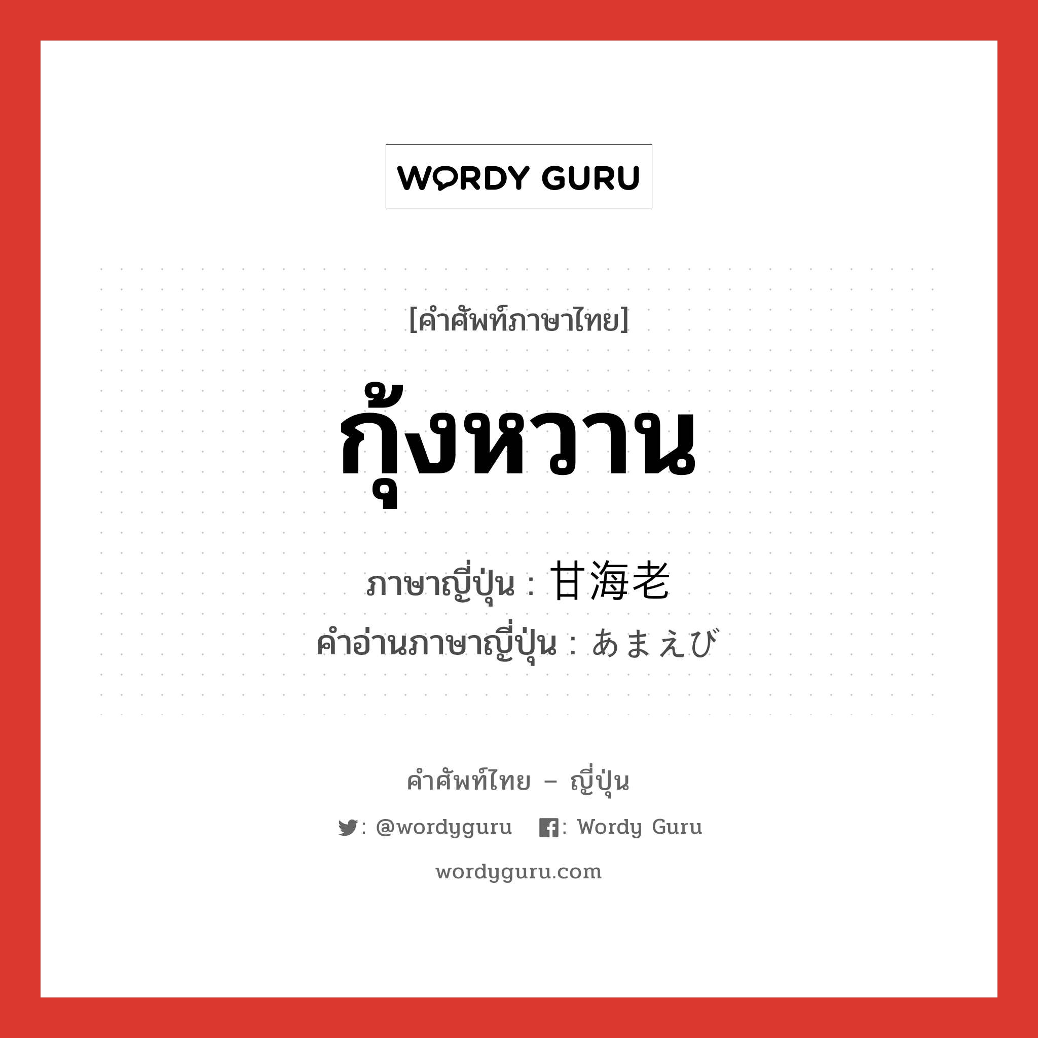 กุ้งหวาน ภาษาญี่ปุ่นคืออะไร, คำศัพท์ภาษาไทย - ญี่ปุ่น กุ้งหวาน ภาษาญี่ปุ่น 甘海老 คำอ่านภาษาญี่ปุ่น あまえび หมวด n หมวด n