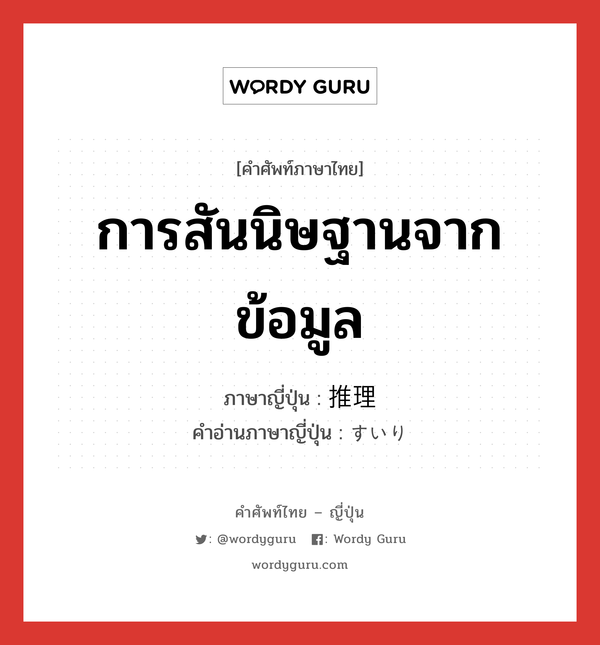 การสันนิษฐานจากข้อมูล ภาษาญี่ปุ่นคืออะไร, คำศัพท์ภาษาไทย - ญี่ปุ่น การสันนิษฐานจากข้อมูล ภาษาญี่ปุ่น 推理 คำอ่านภาษาญี่ปุ่น すいり หมวด n หมวด n